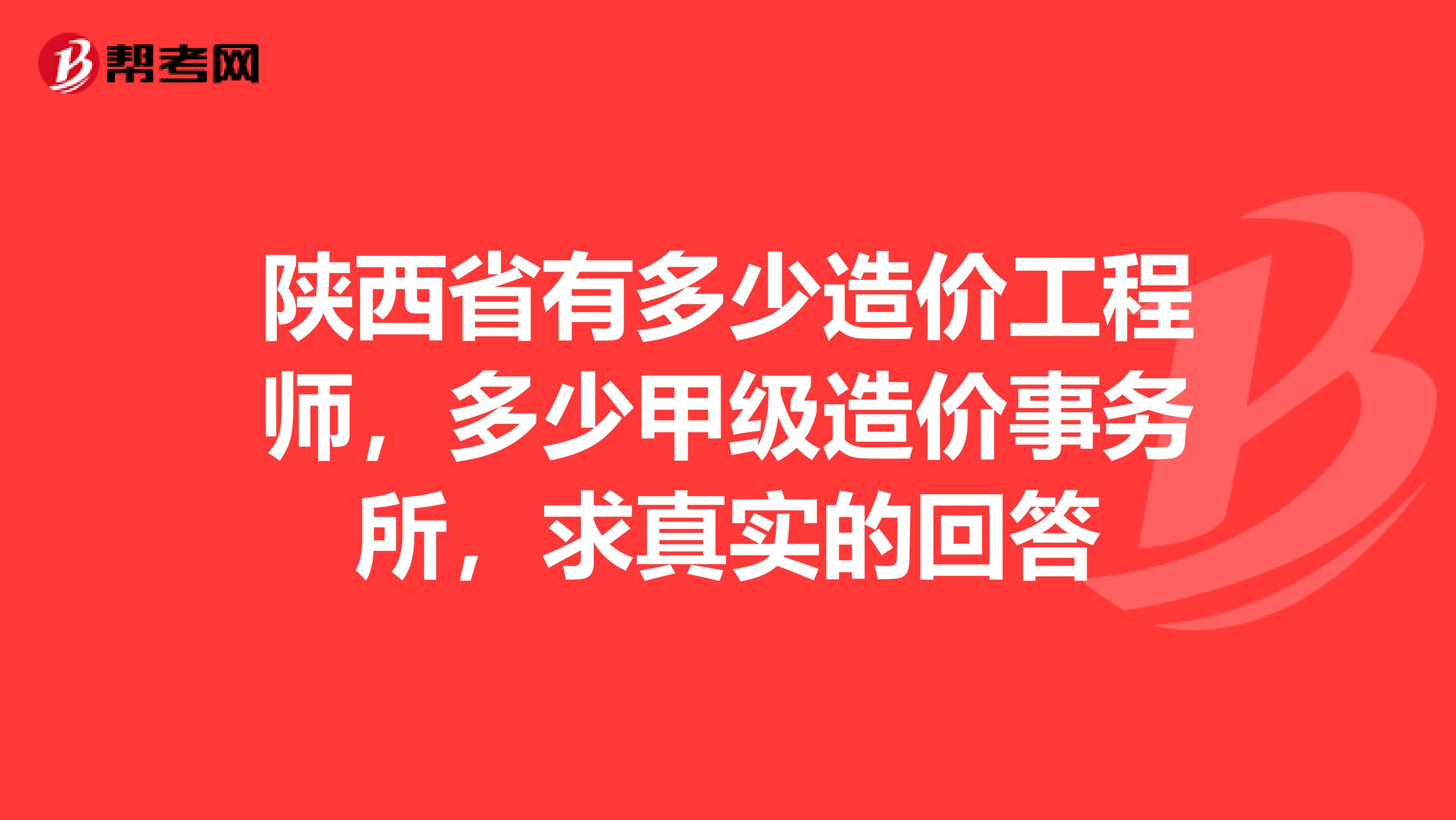 陕西省有多少造价工程师，多少甲级造价事务所，求真实的回答