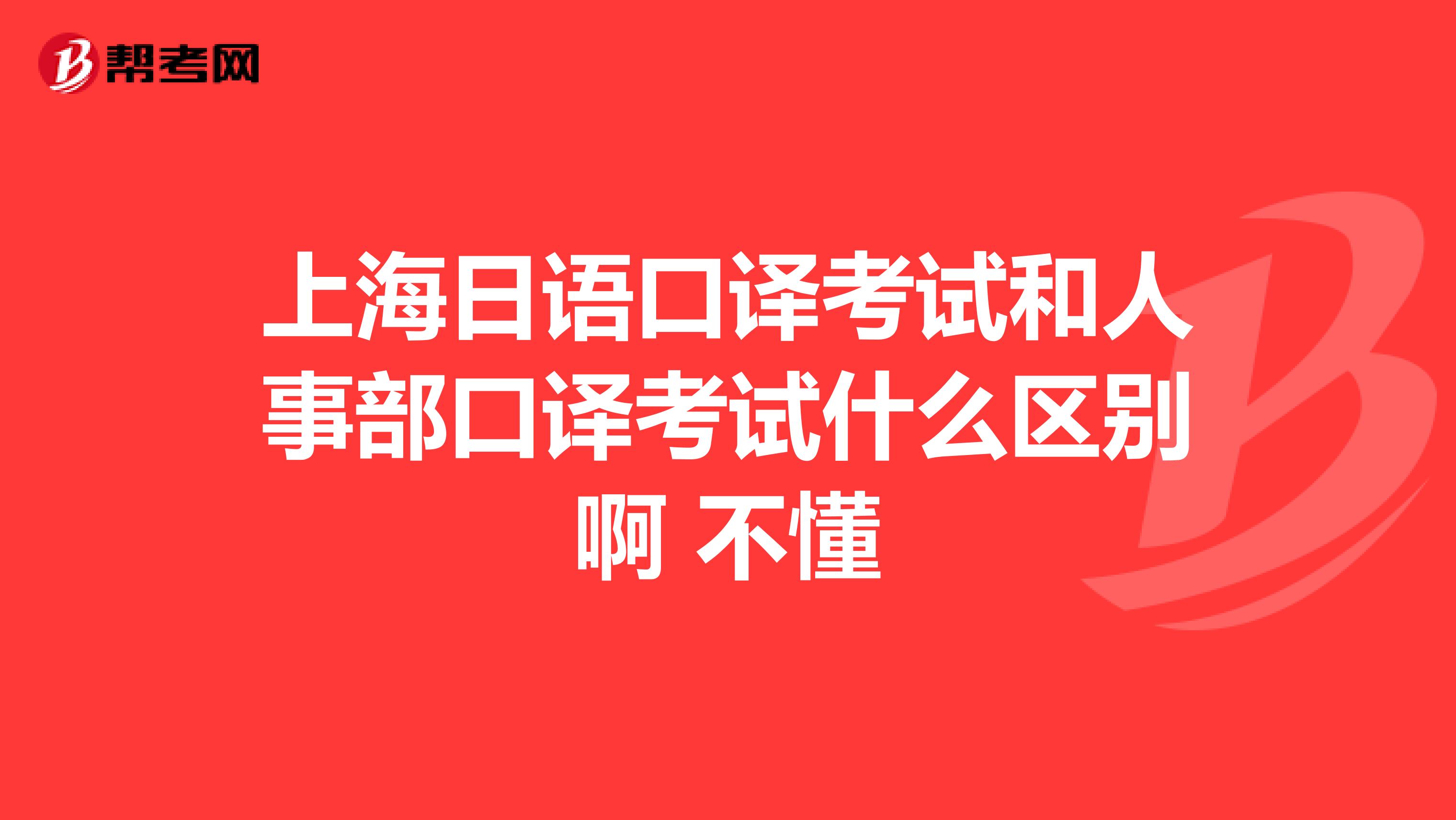 上海日語口譯考試和人事部口譯考試什么區別啊 不懂