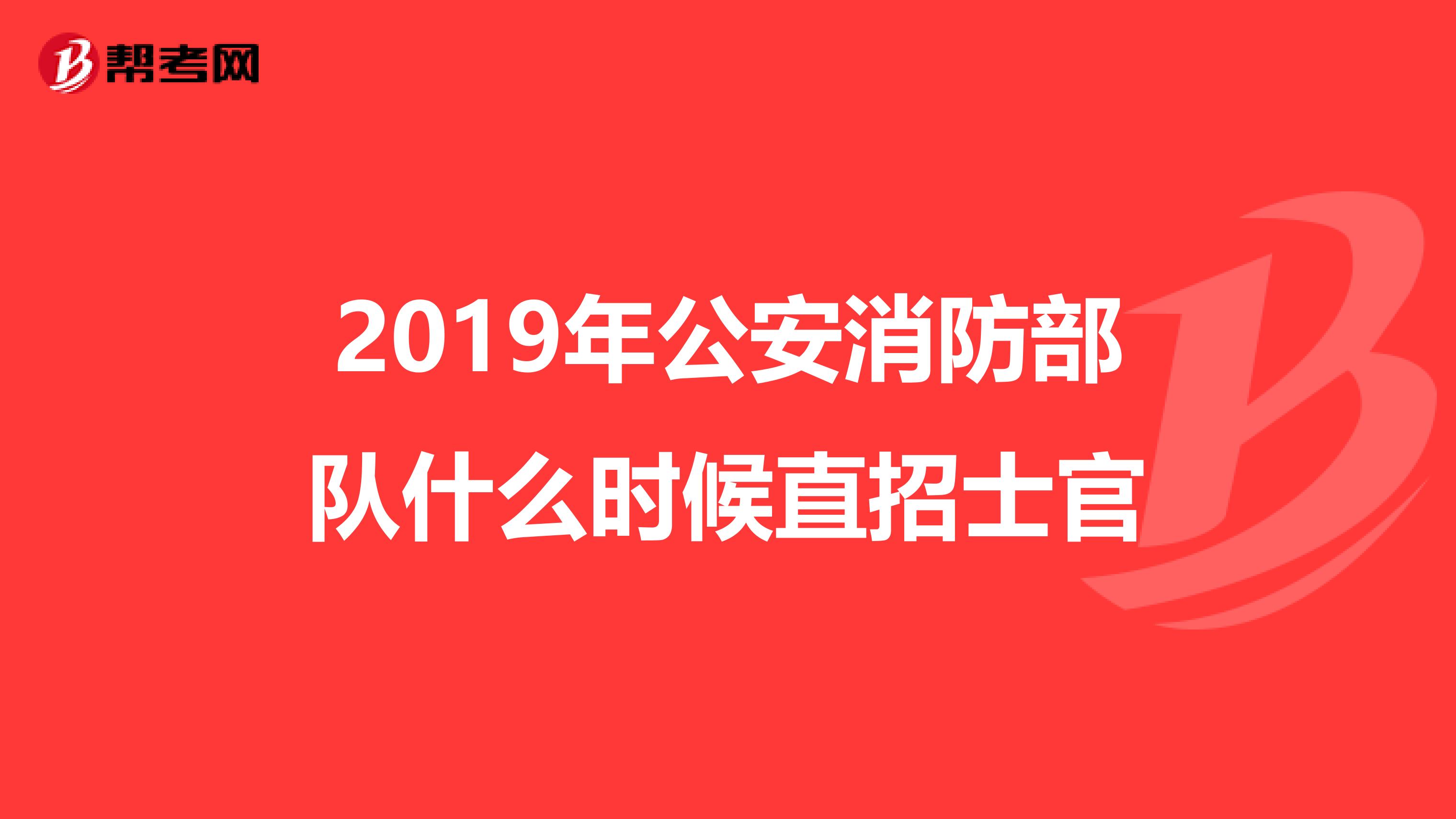 2019年公安消防部队什么时候直招士官