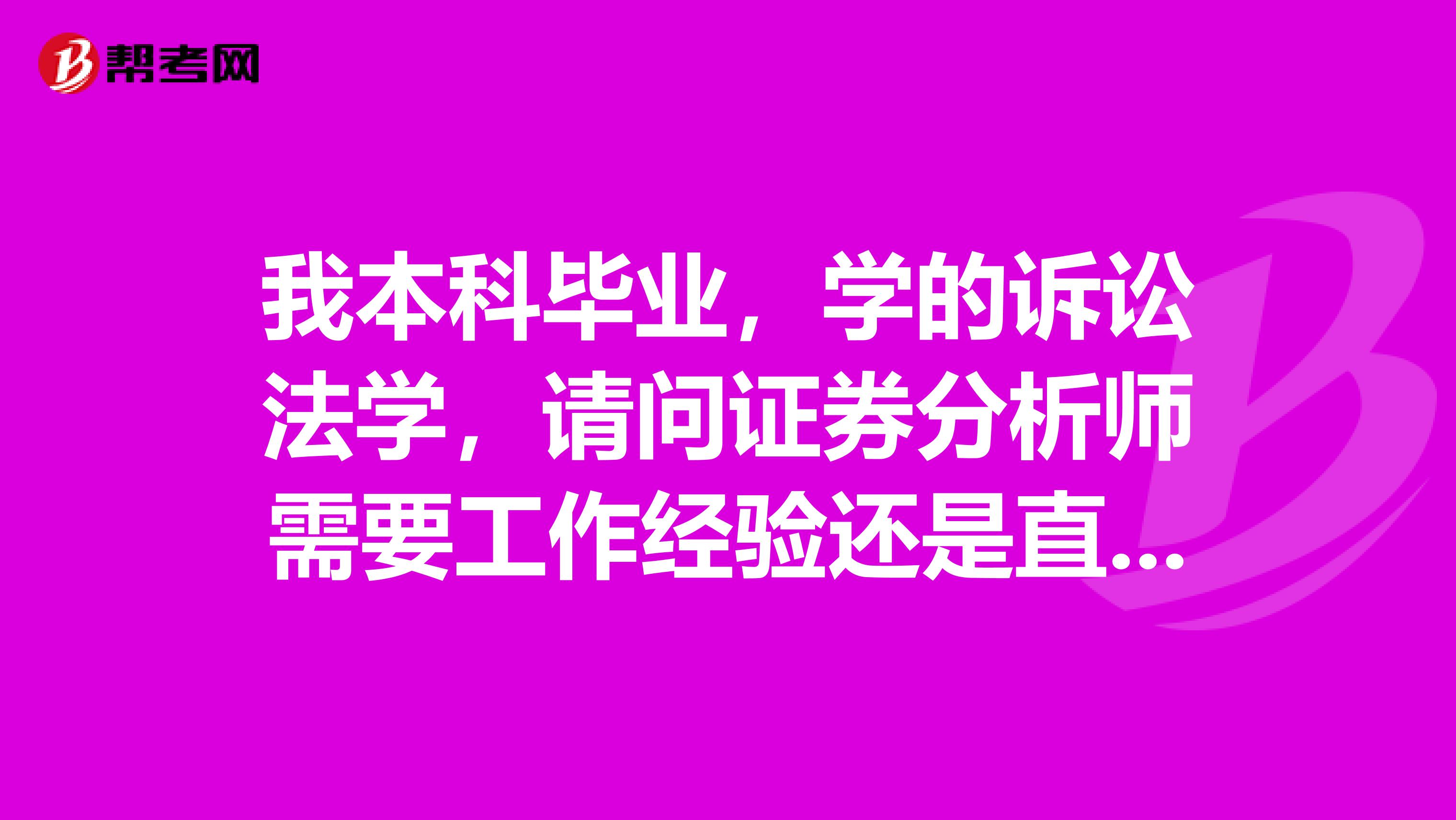 我本科毕业,学的诉讼法学,请问证券分析师需要工作经验还是直接就能考?