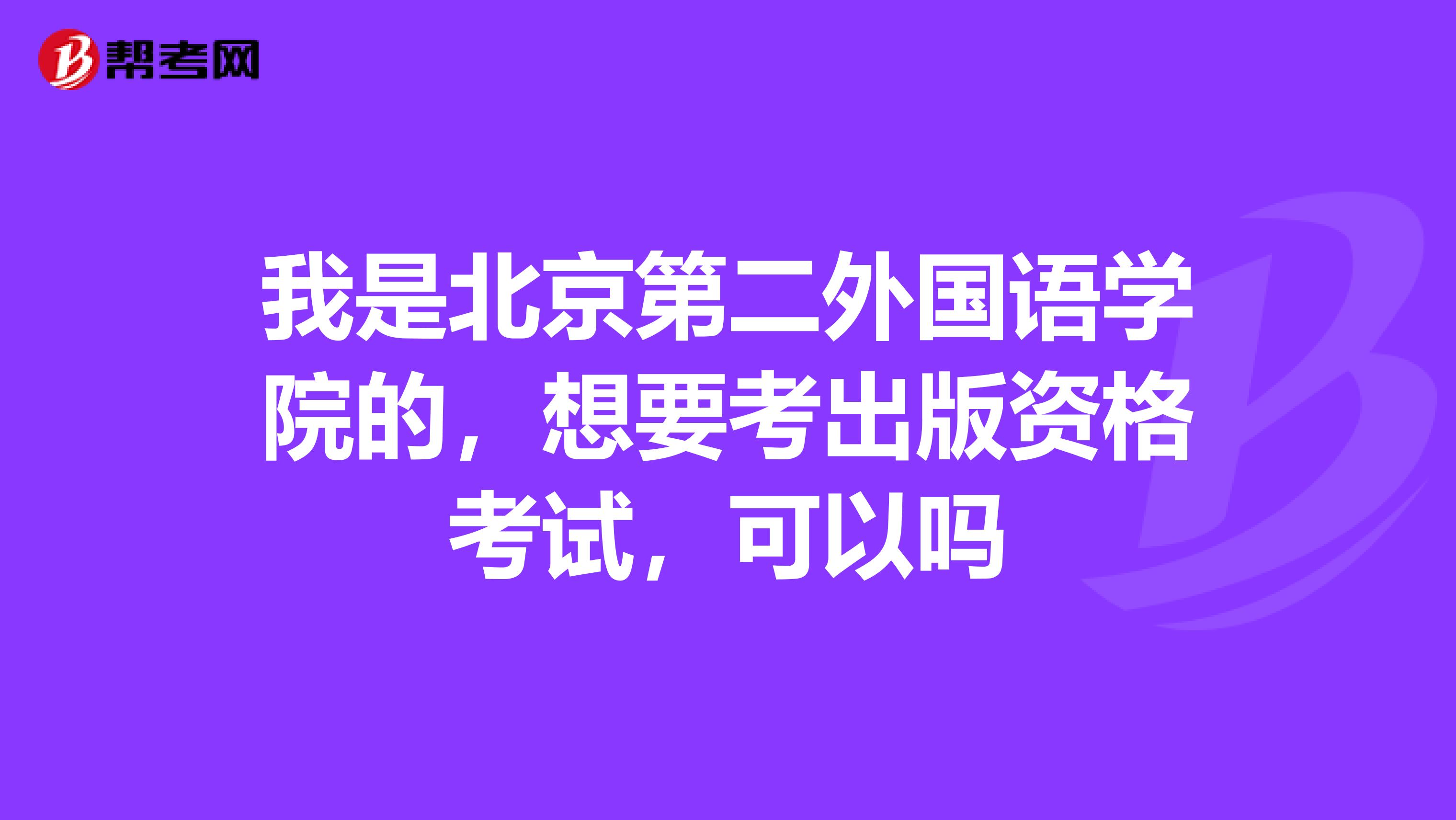 我是北京第二外国语学院的,想要考出版资格考试,可以吗