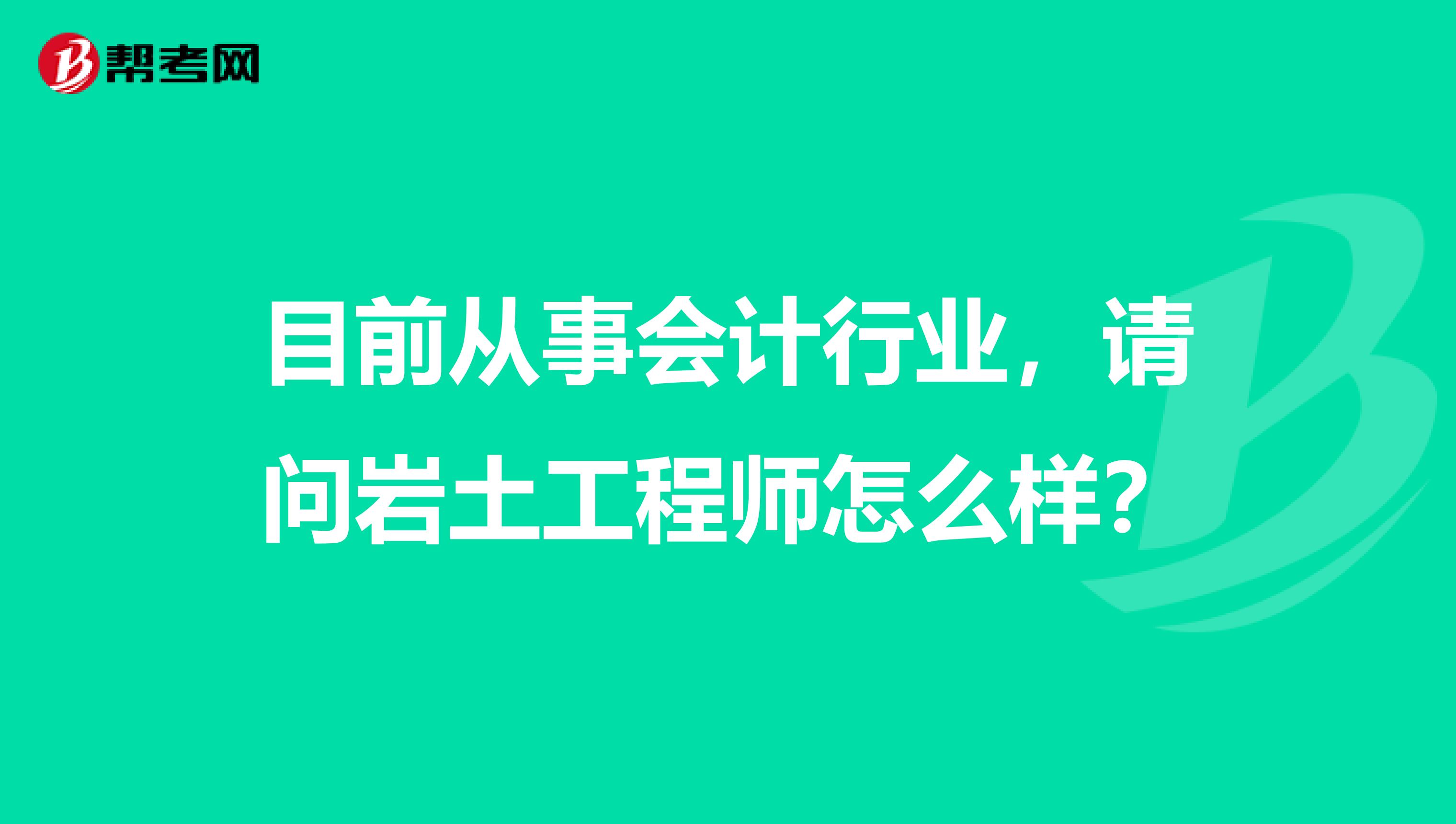 目前从事会计行业，请问岩土工程师怎么样？