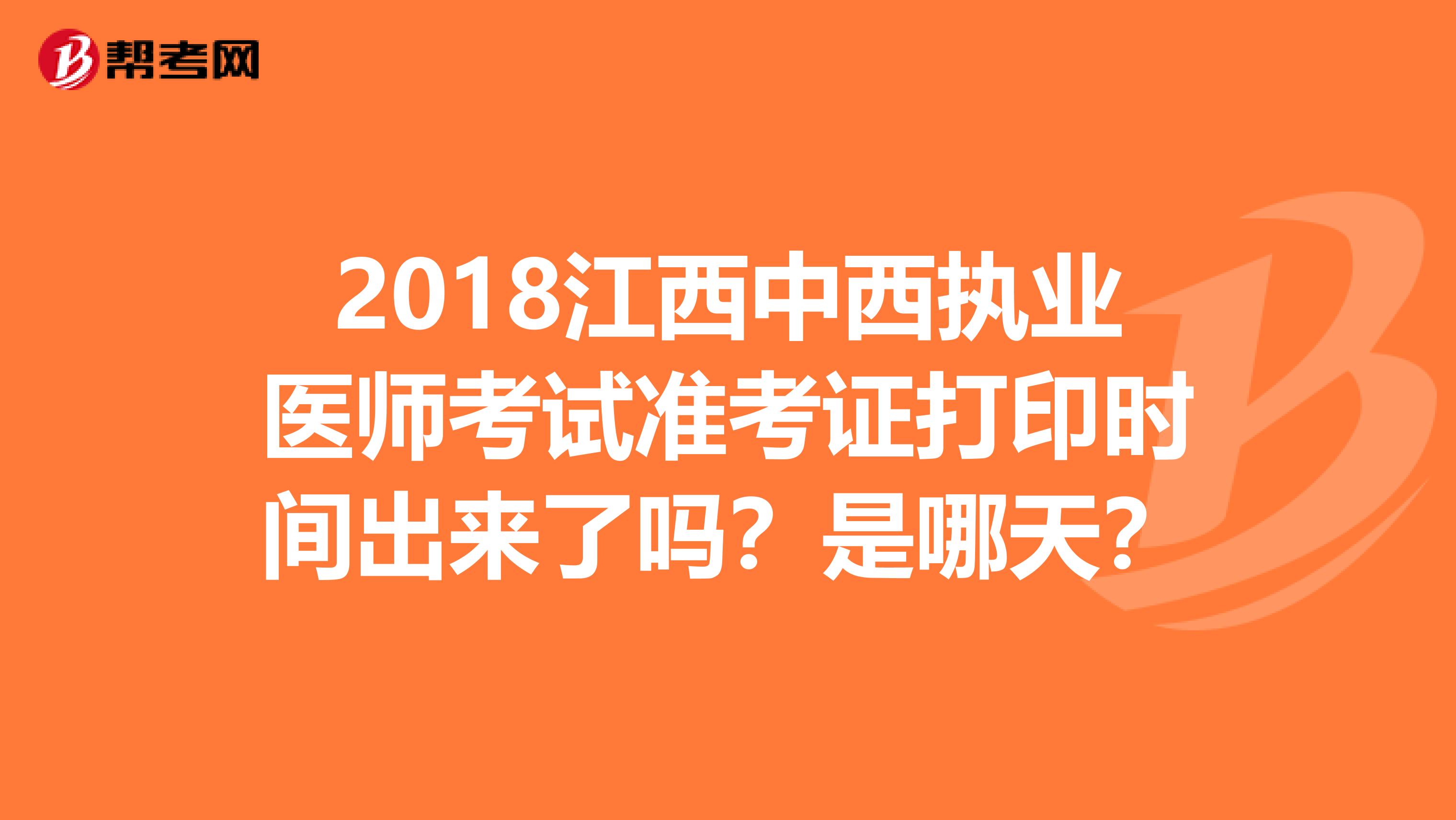 2018江西中西执业医师考试准考证打印时间出来了吗？是哪天？