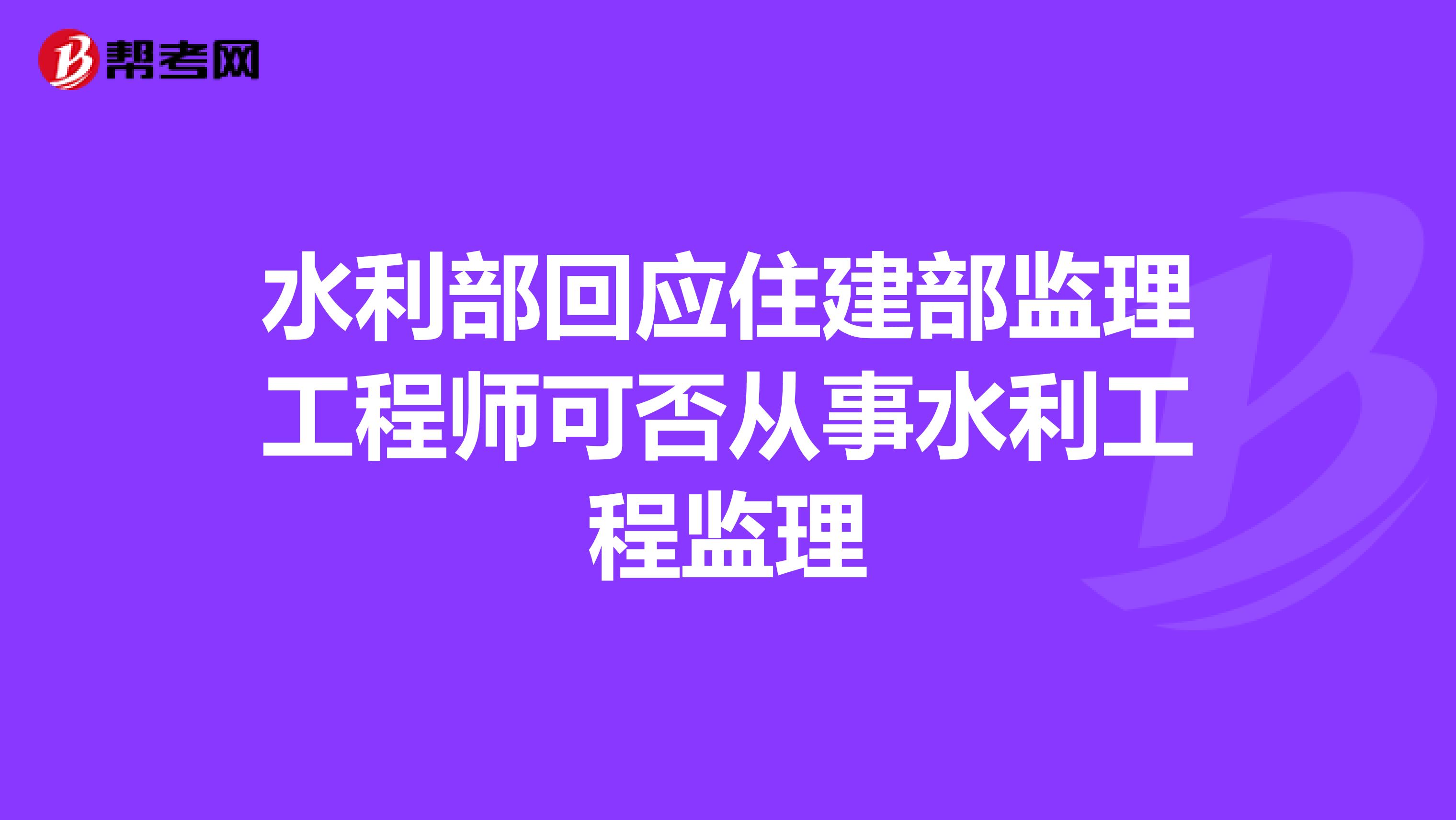 水利部回应住建部监理工程师可否从事水利工程监理