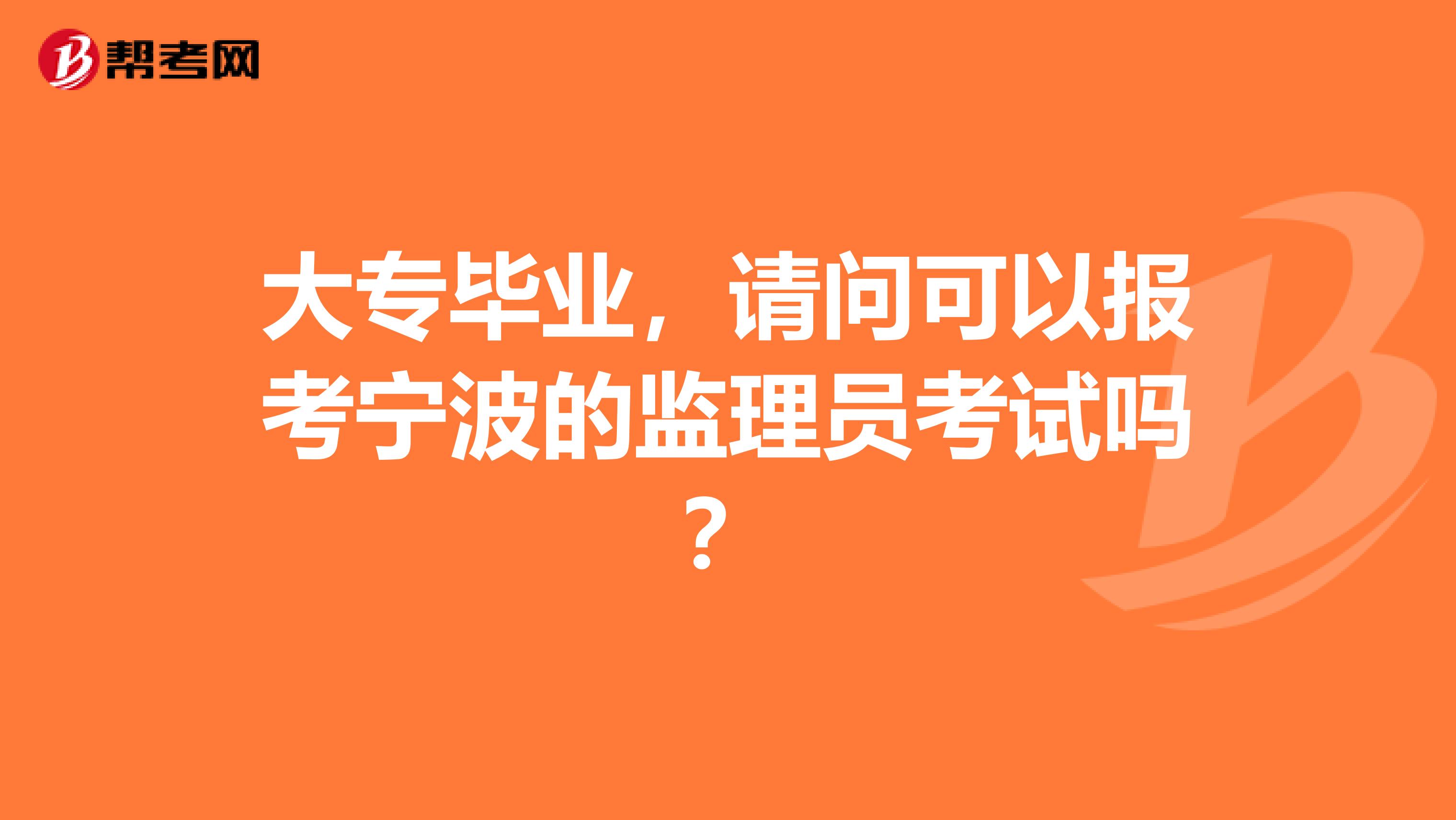 大专毕业，请问可以报考宁波的监理员考试吗？
