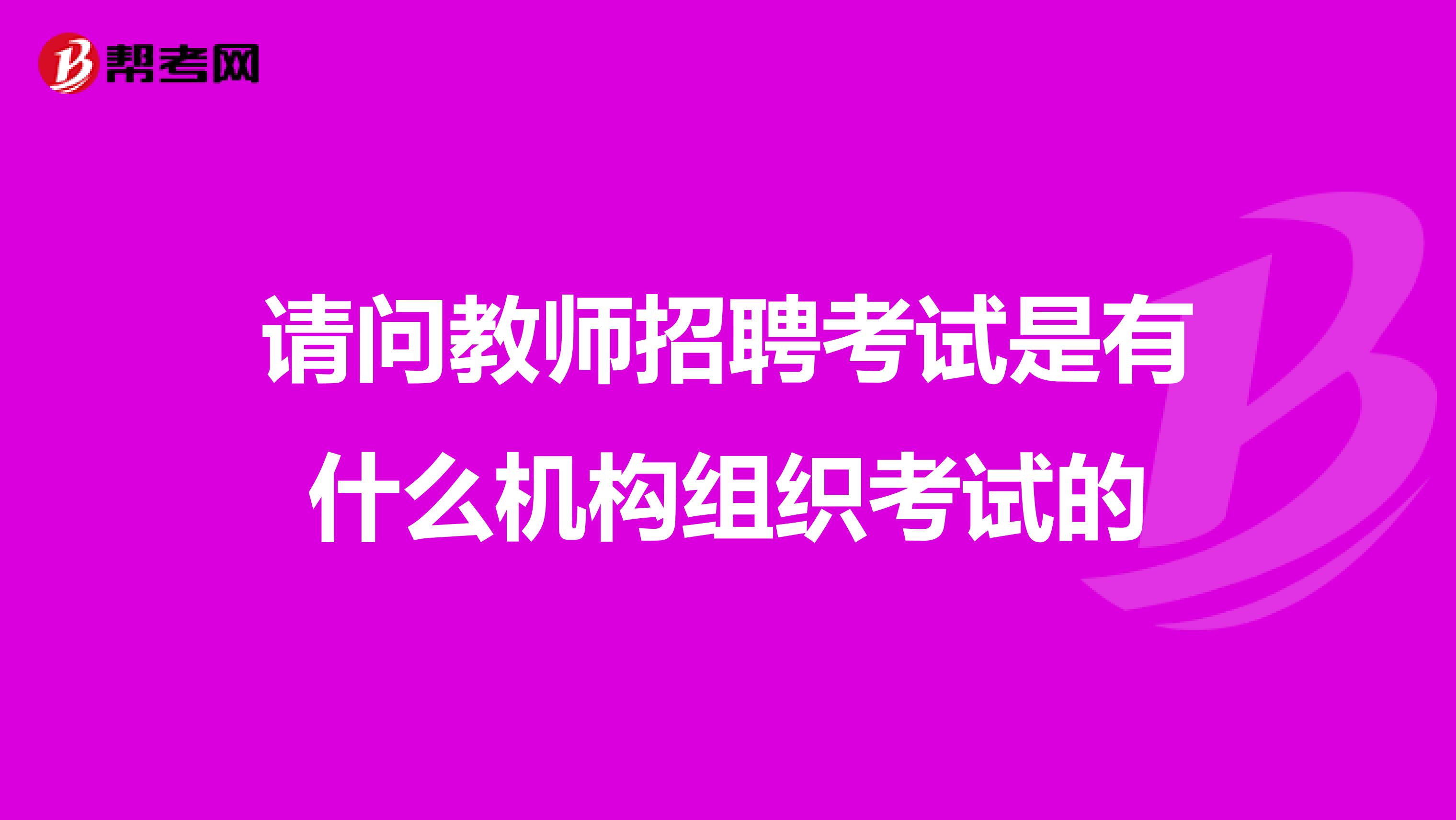 请问教师招聘考试是有什么机构组织考试的
