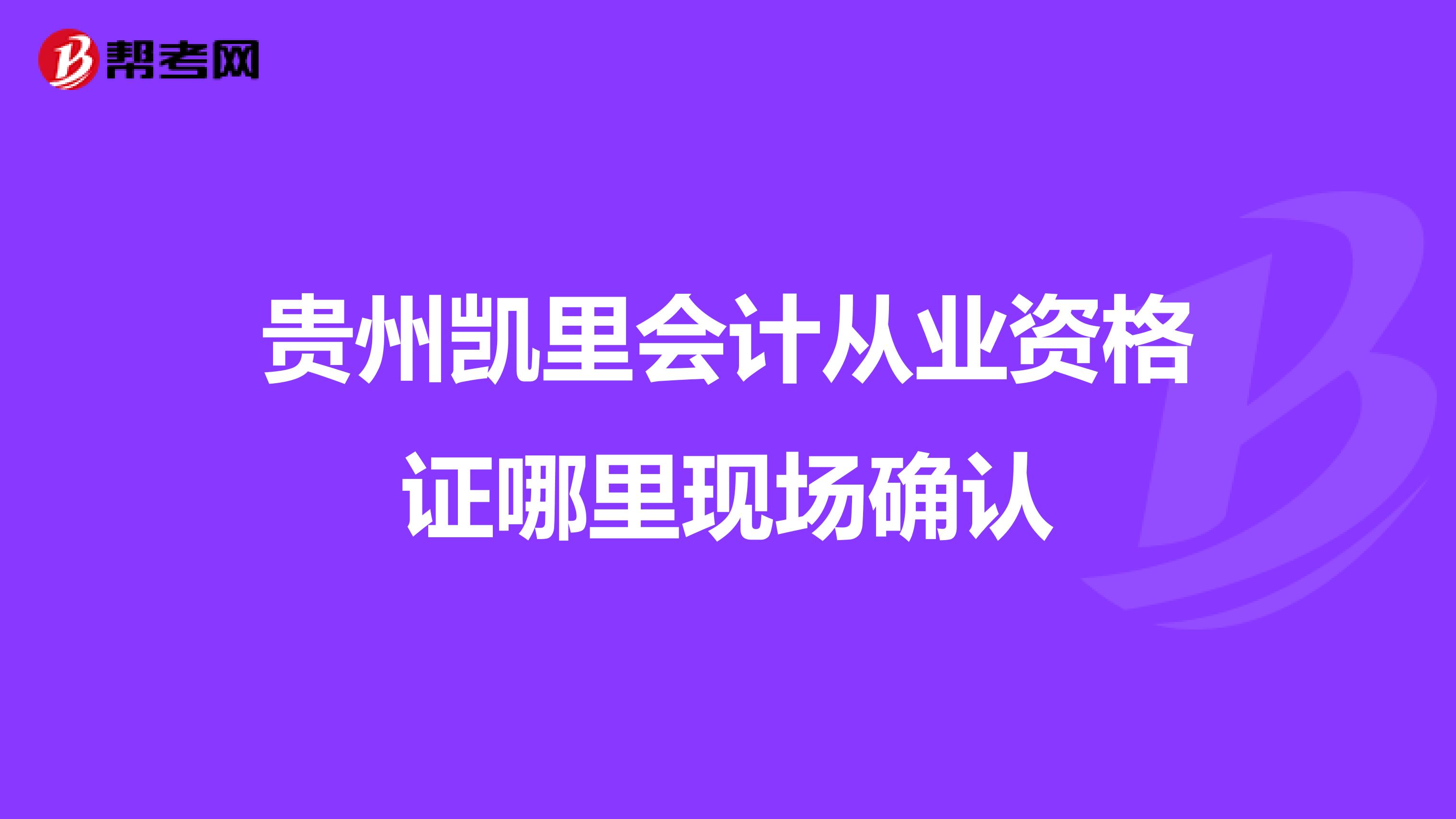 贵州凯里会计从业资格证哪里现场确认