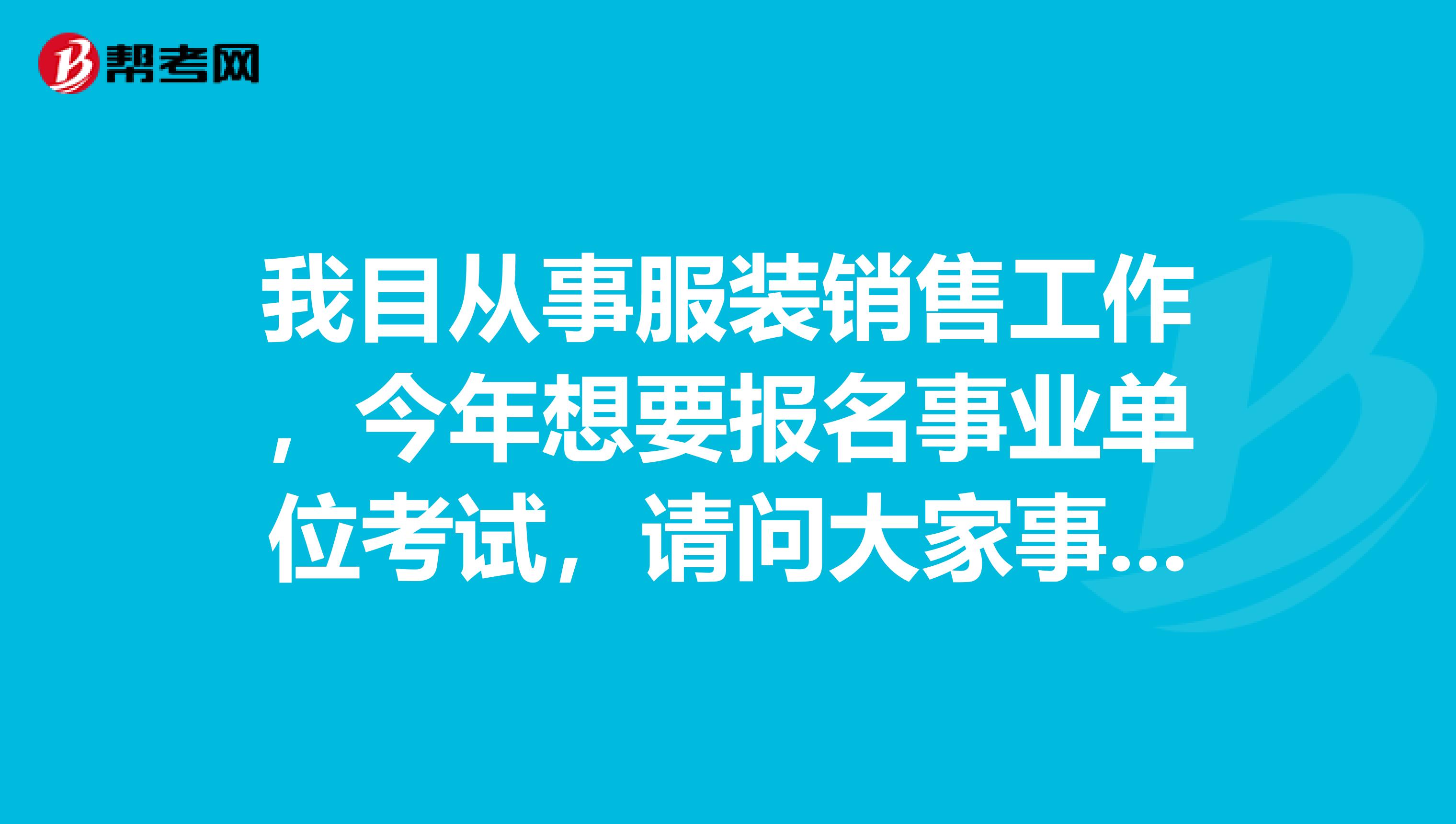 我目从事服装销售工作,今年想要报名事业单位考试,请问大家事业单位考试的分类是什么?