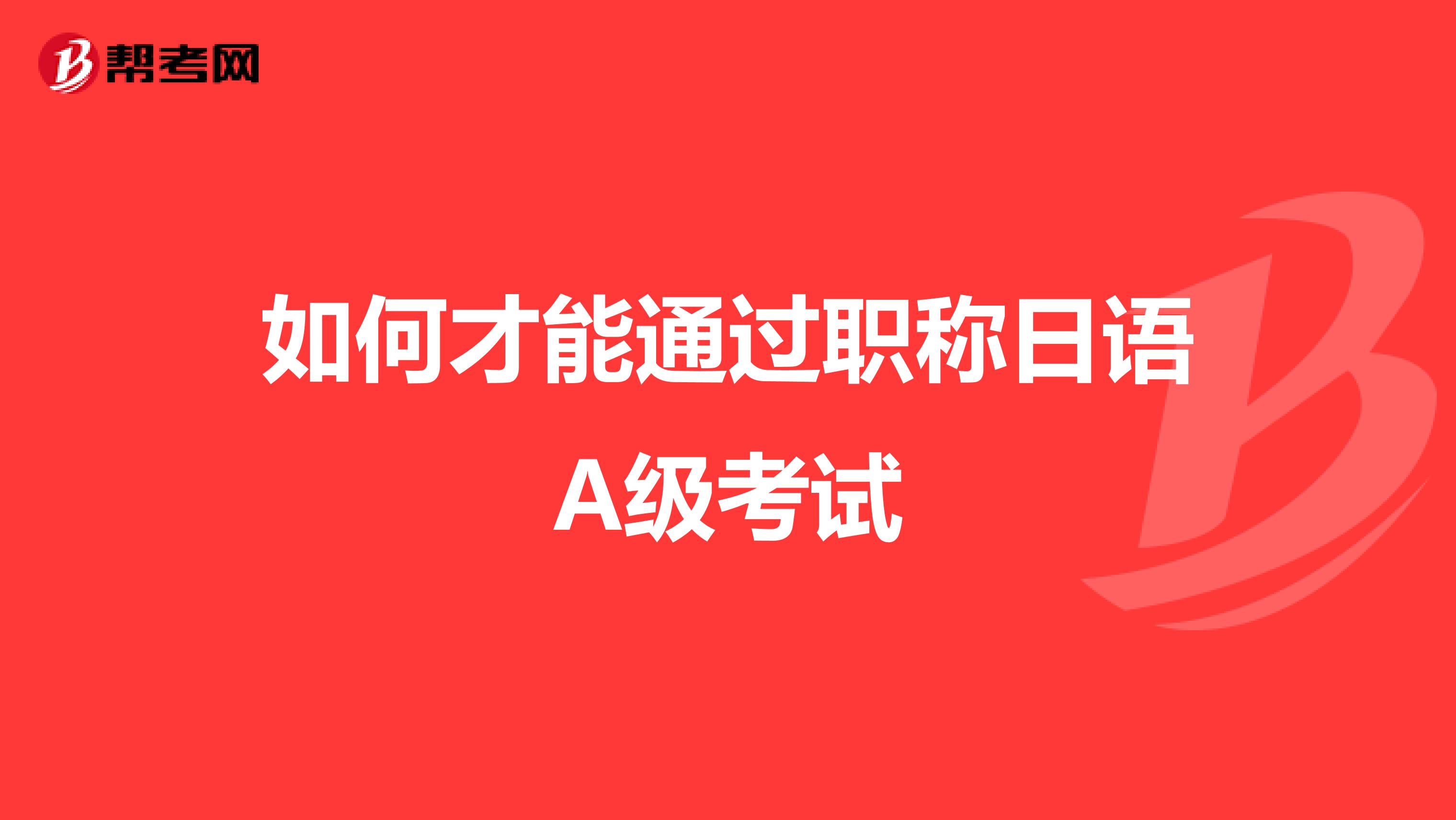 如何才能通过职称日语A级考试