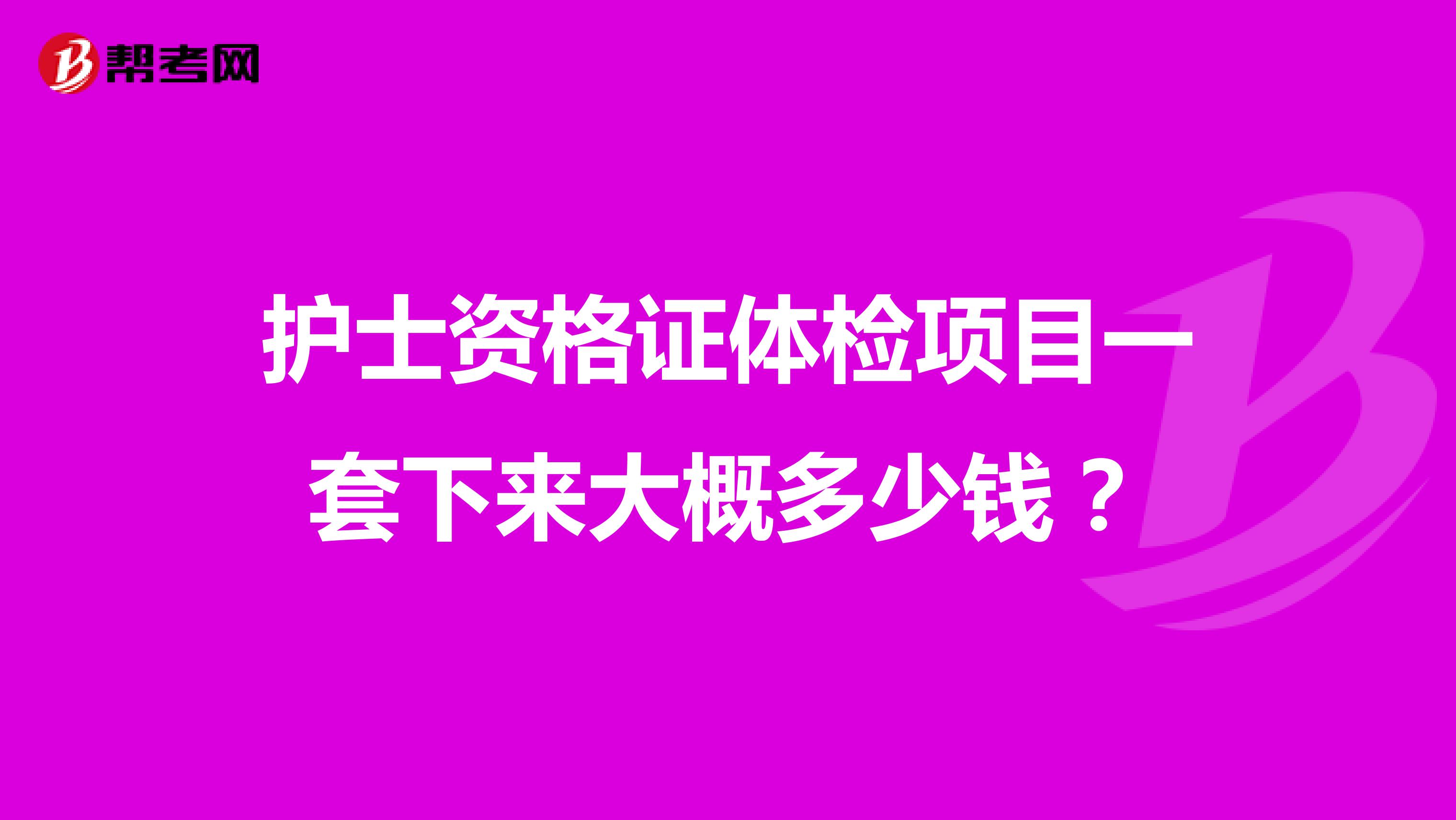 护士资格证体检项目一套下来大概多少钱?