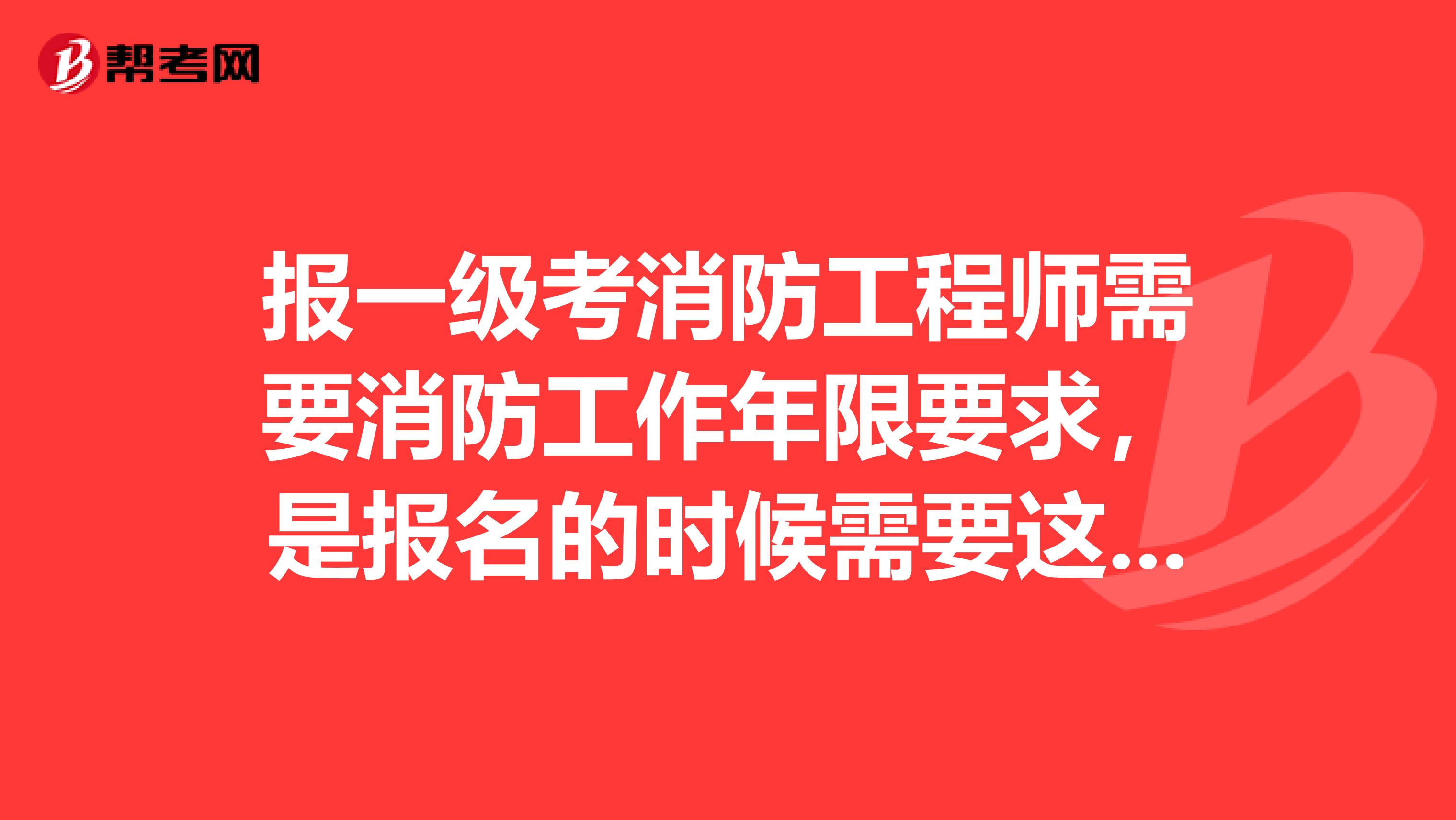 报一级考消防工程师需要消防工作年限要求,是报名的时候需要这个工作证明吗?如不符合不能参加考试吗?