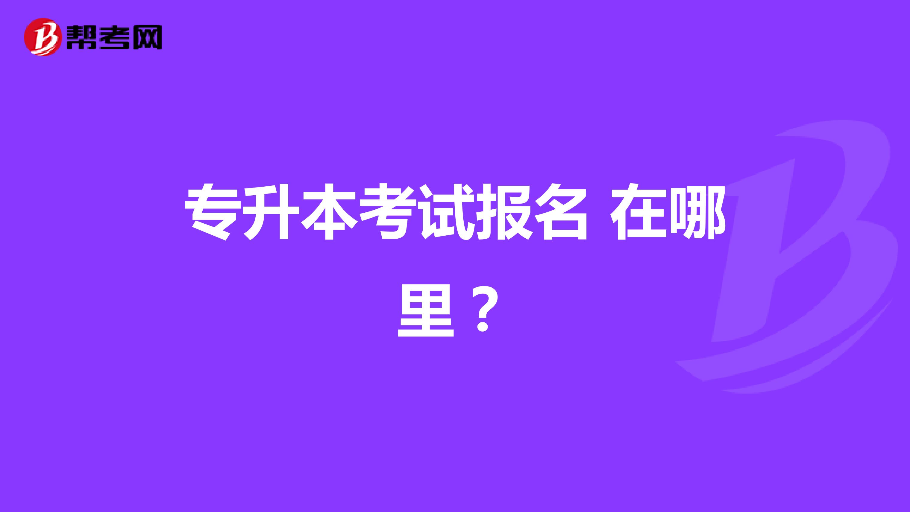 专升本考试报名 在哪里?