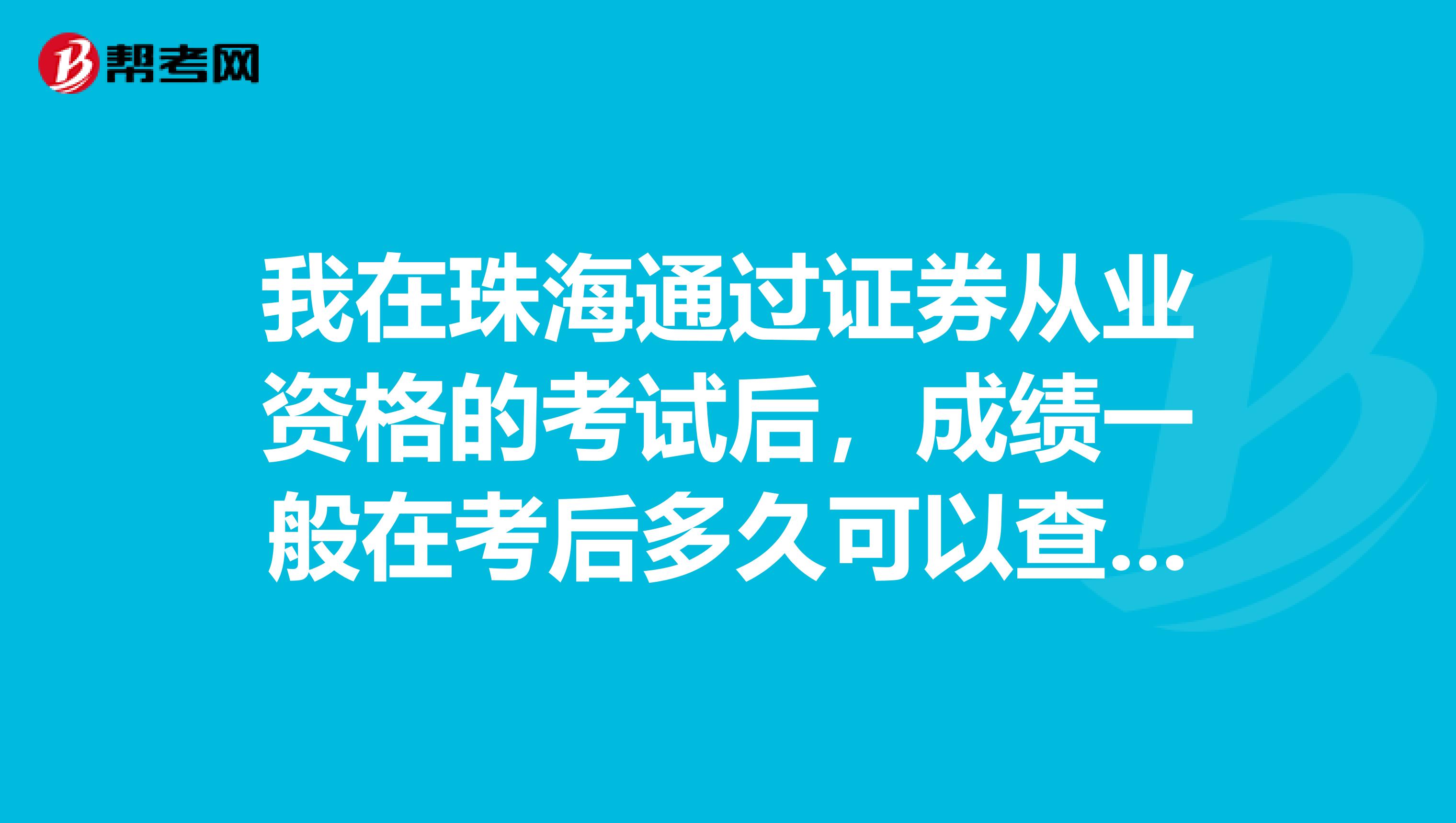 我在珠海通过证券从业资格的考试后，成绩一般在考后多久可以查询呢？