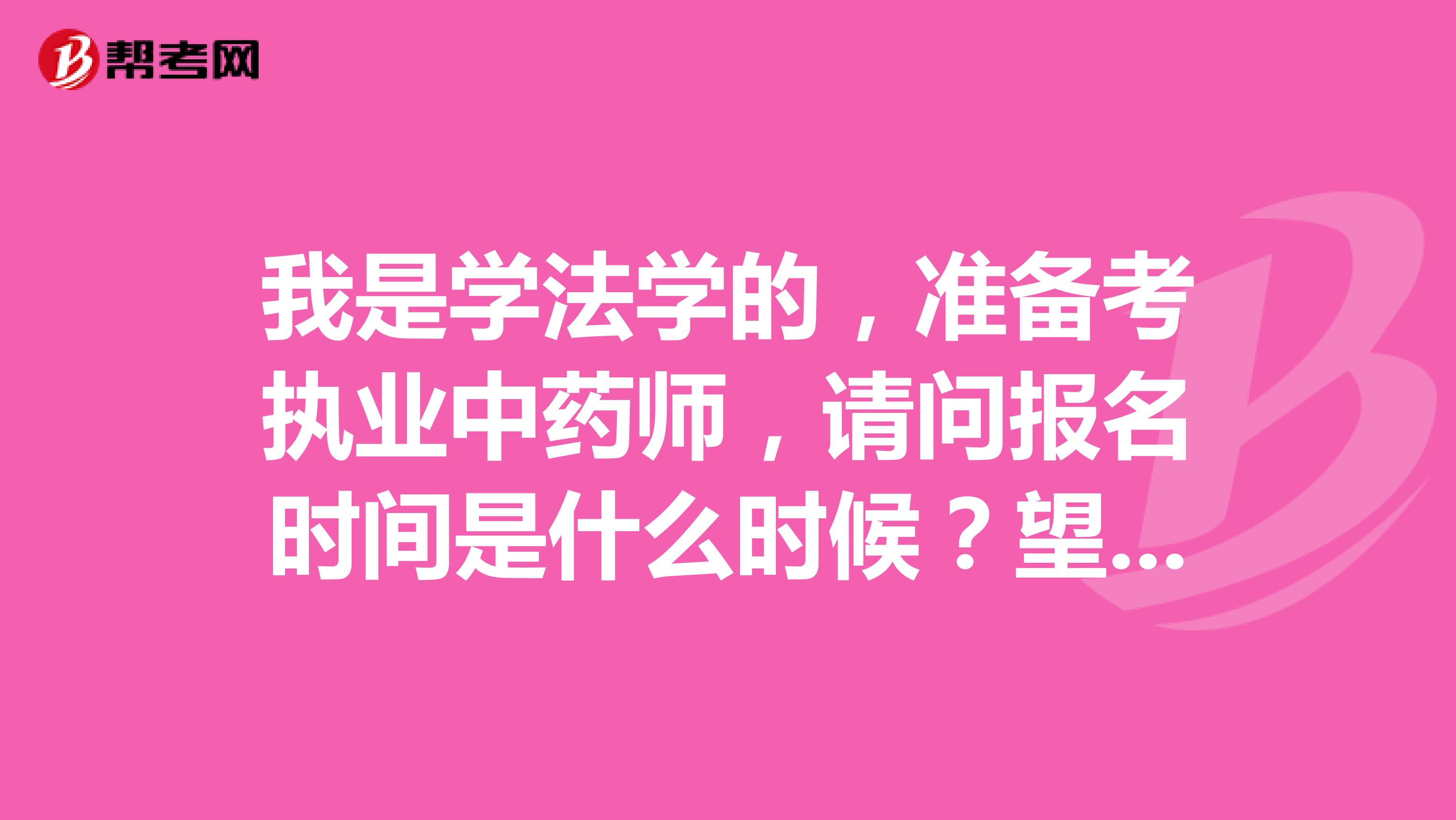 我是学法学的,准备考执业中药师,请问报名时间是什么时候?望告知