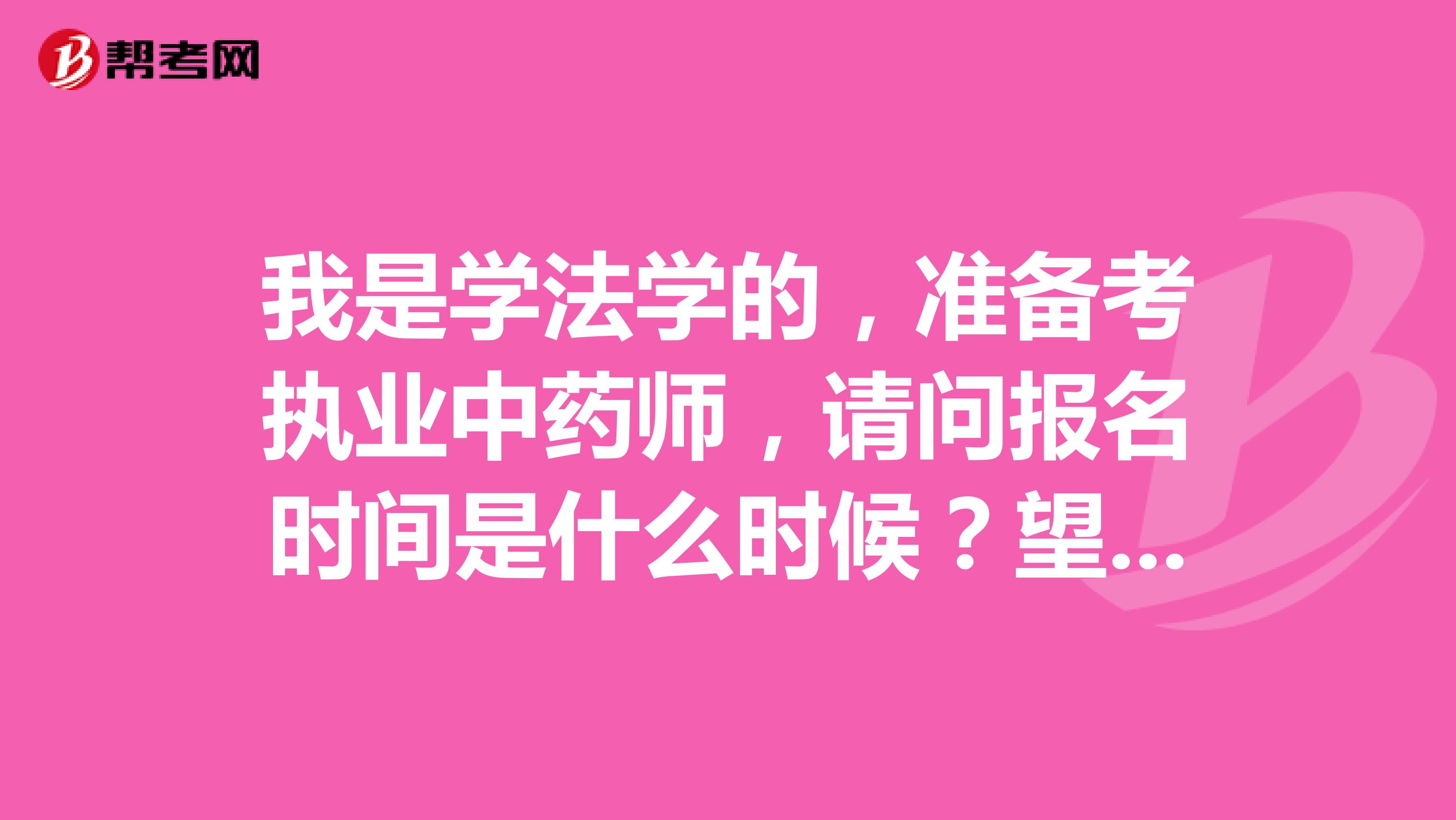 我是学法学的，准备考执业中药师，请问报名时间是什么时候？望告知