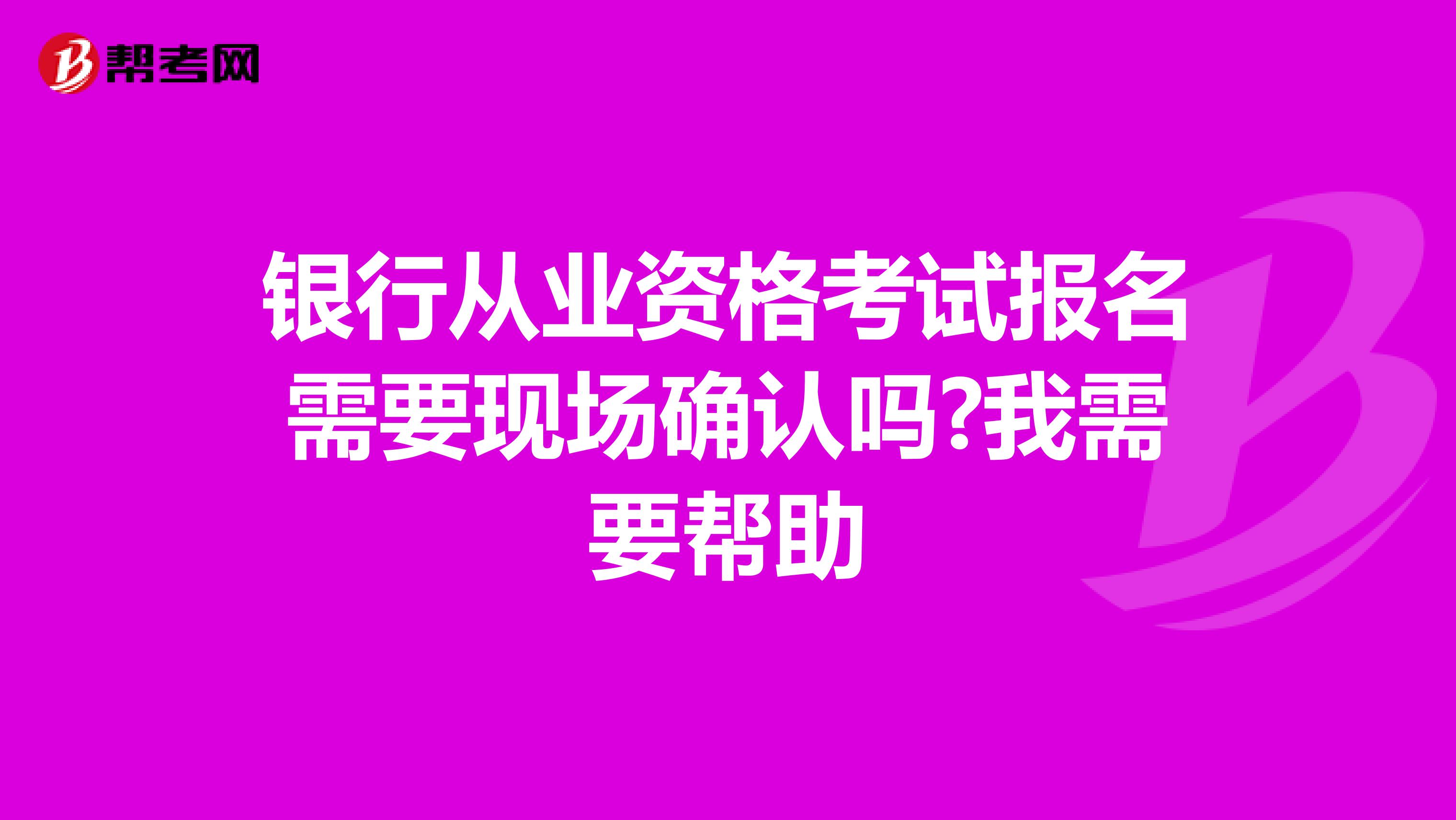 银行从业资格考试报名需要现场确认吗?我需要帮助