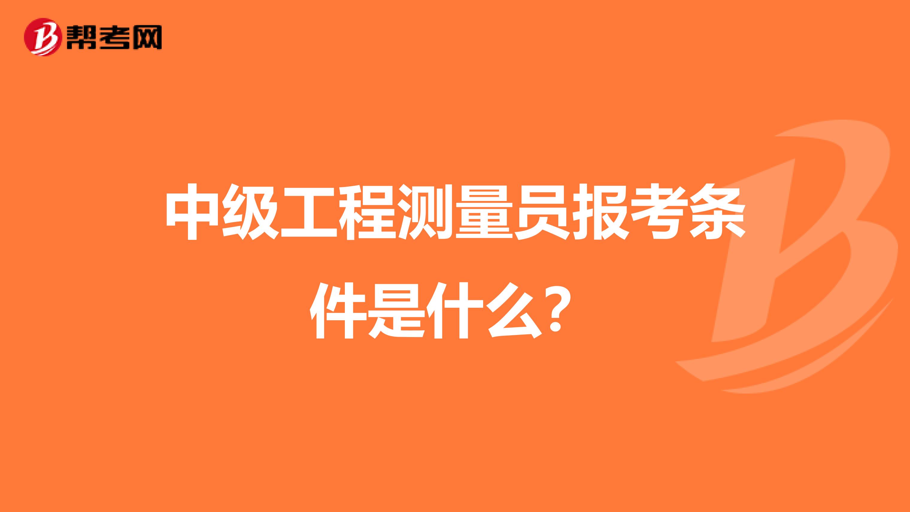 中级工程测量员报考条件是什么?