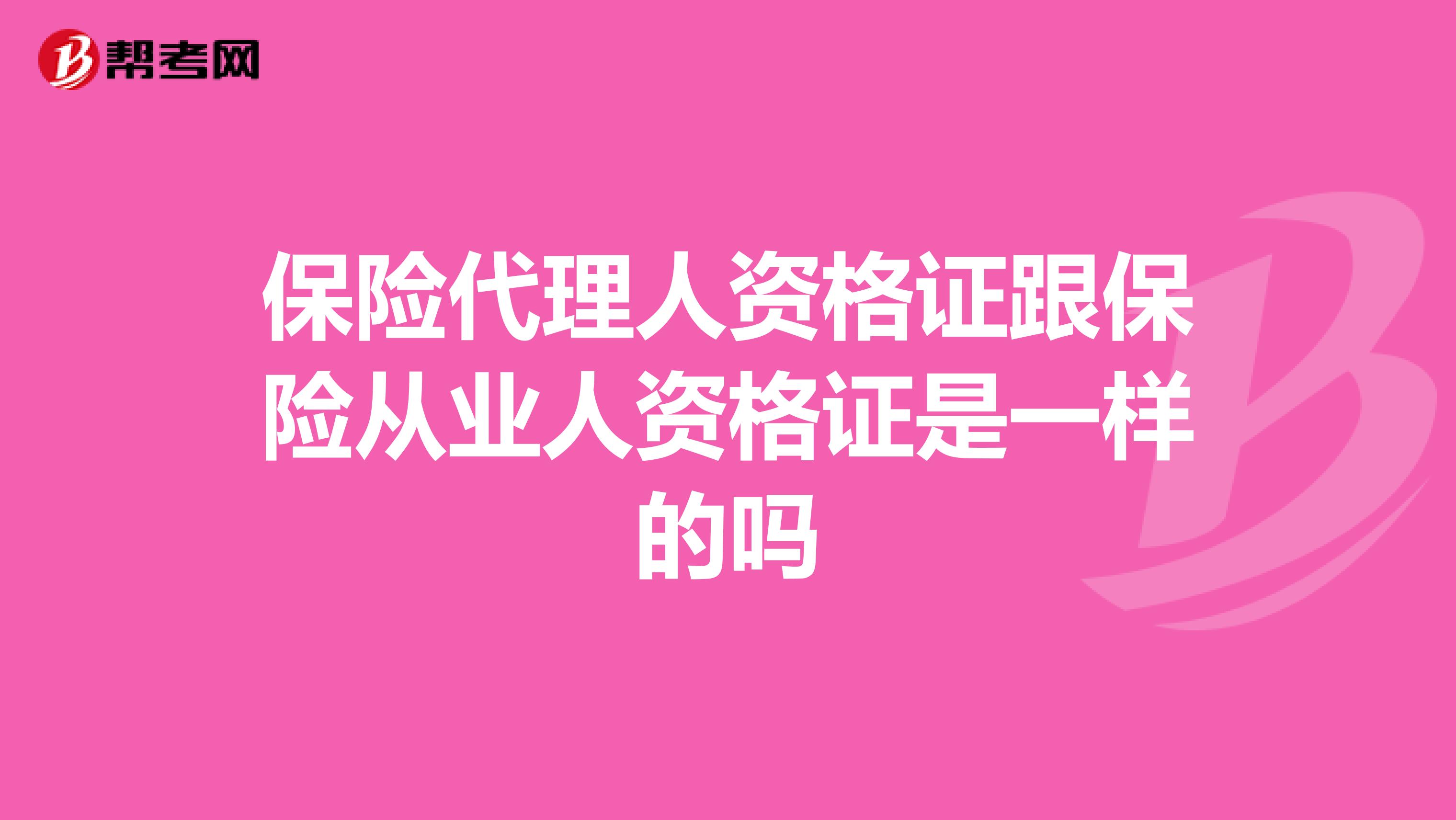 保险代理人资格证跟保险从业人资格证是一样的吗