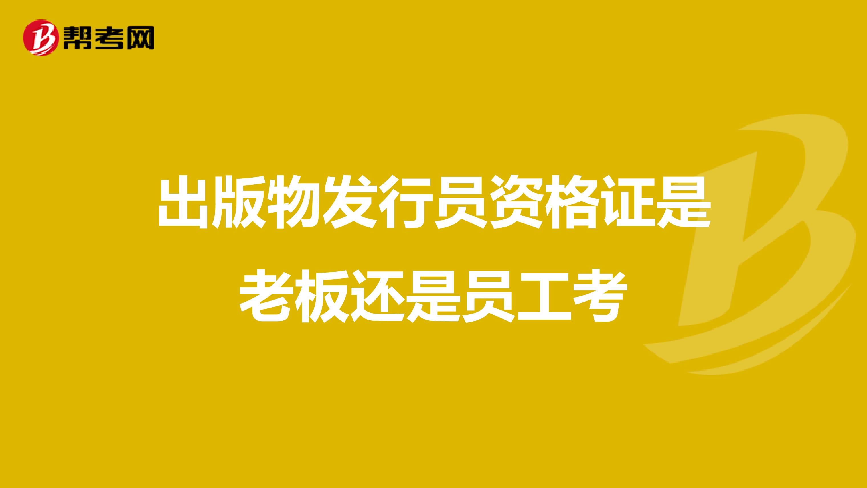 出版物发行员资格证是老板还是员工考