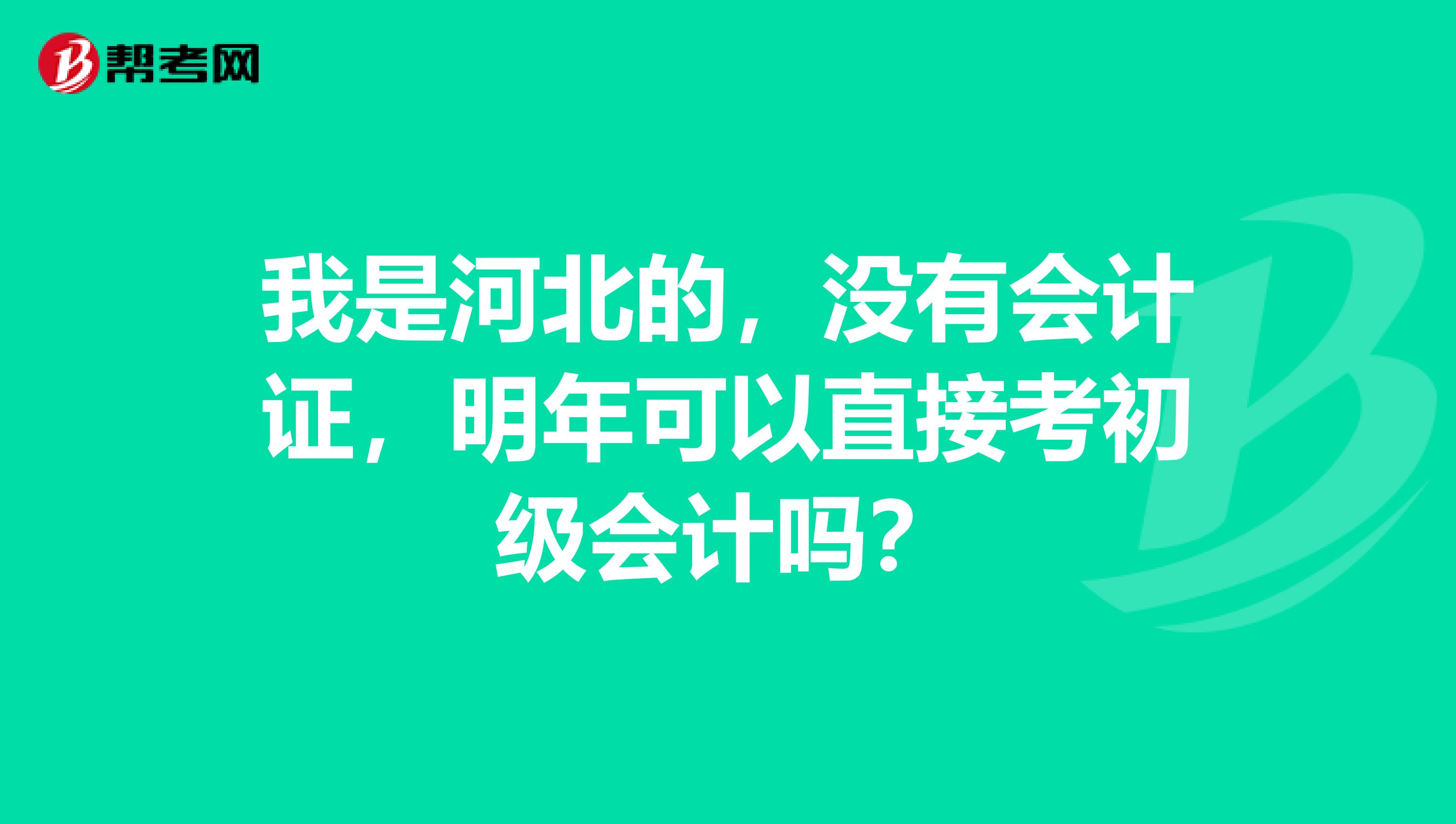 我是河北的,没有会计证,明年可以直接考初级会计吗?