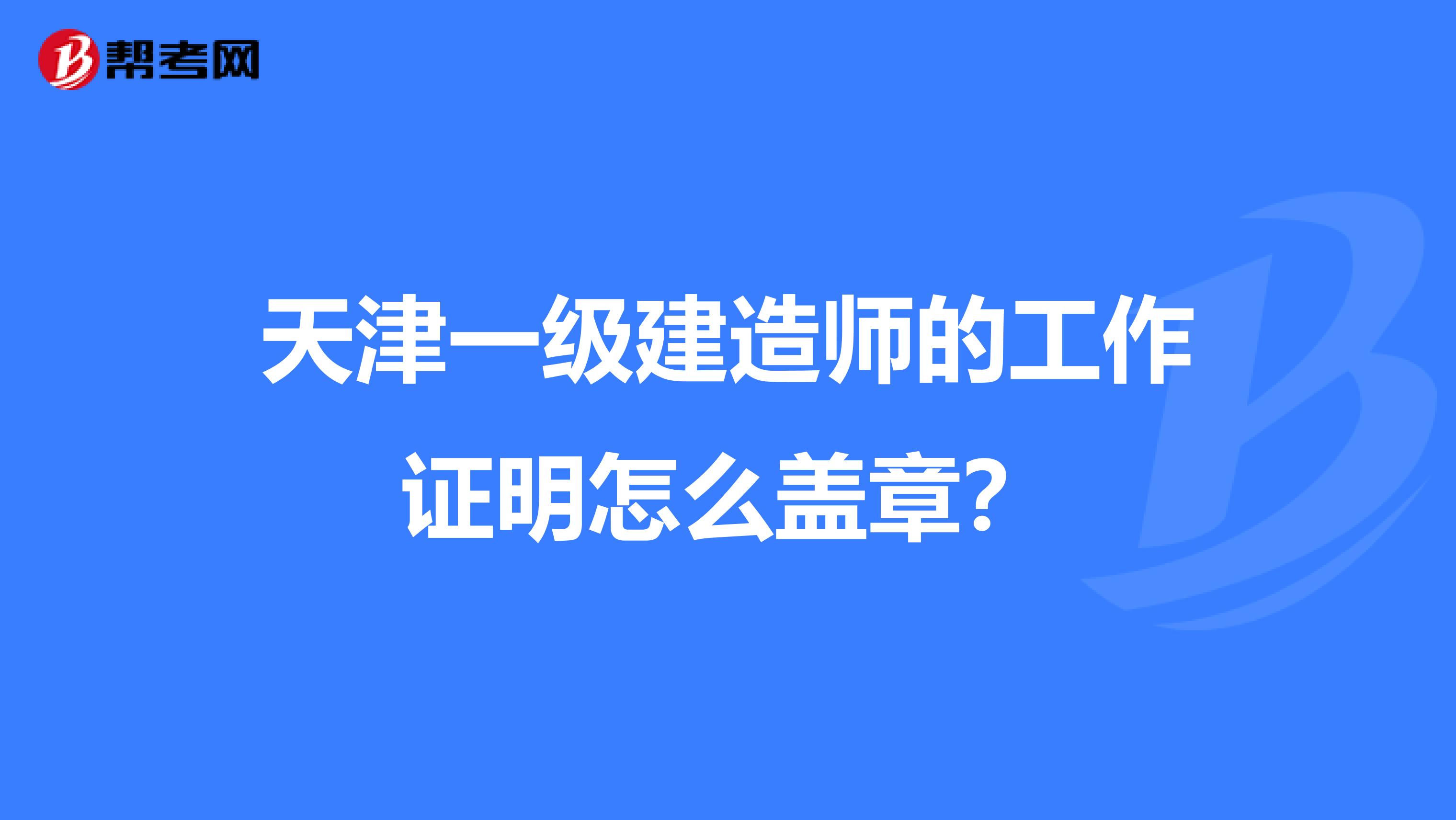 天津一级建造师的工作证明怎么盖章？