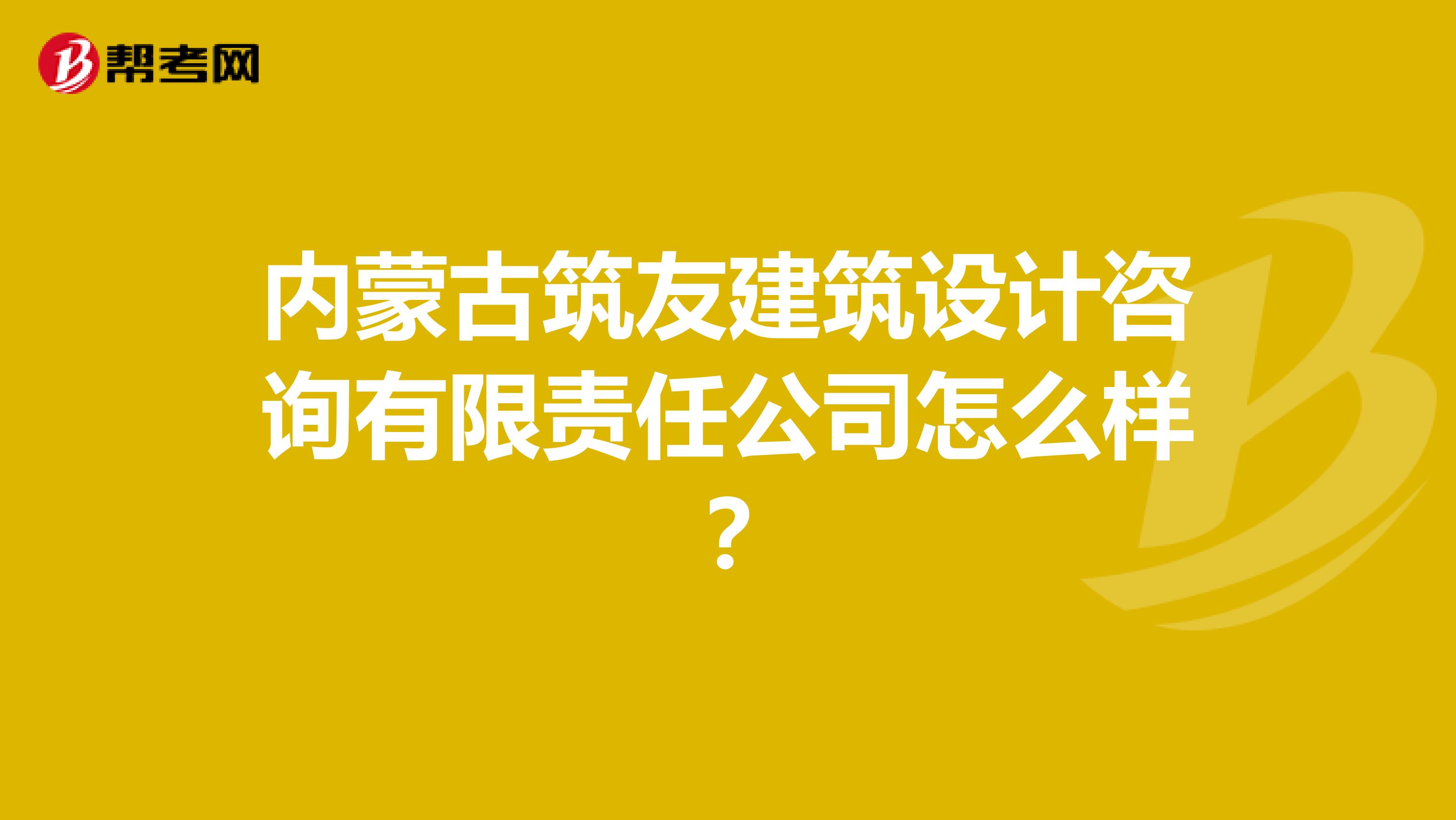 内蒙古筑友建筑设计咨询有限责任公司怎么样？