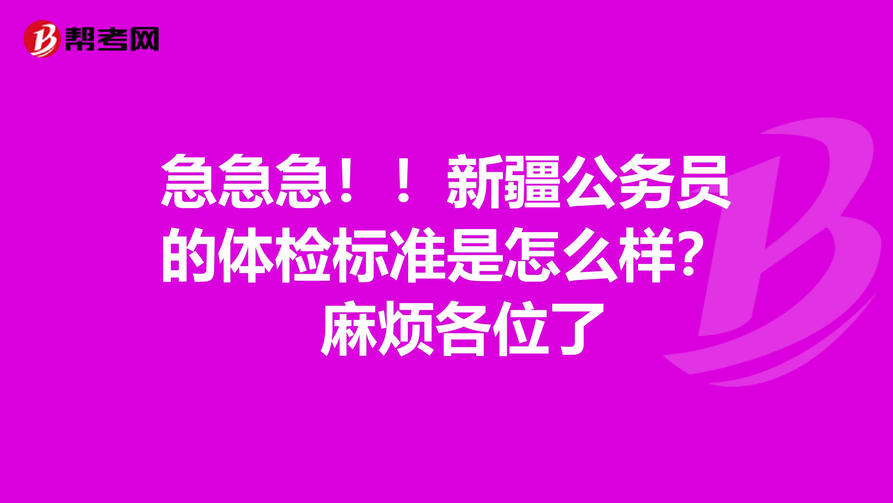 急急急！！新疆公务员的体检标准是怎么样？ 麻烦各位了