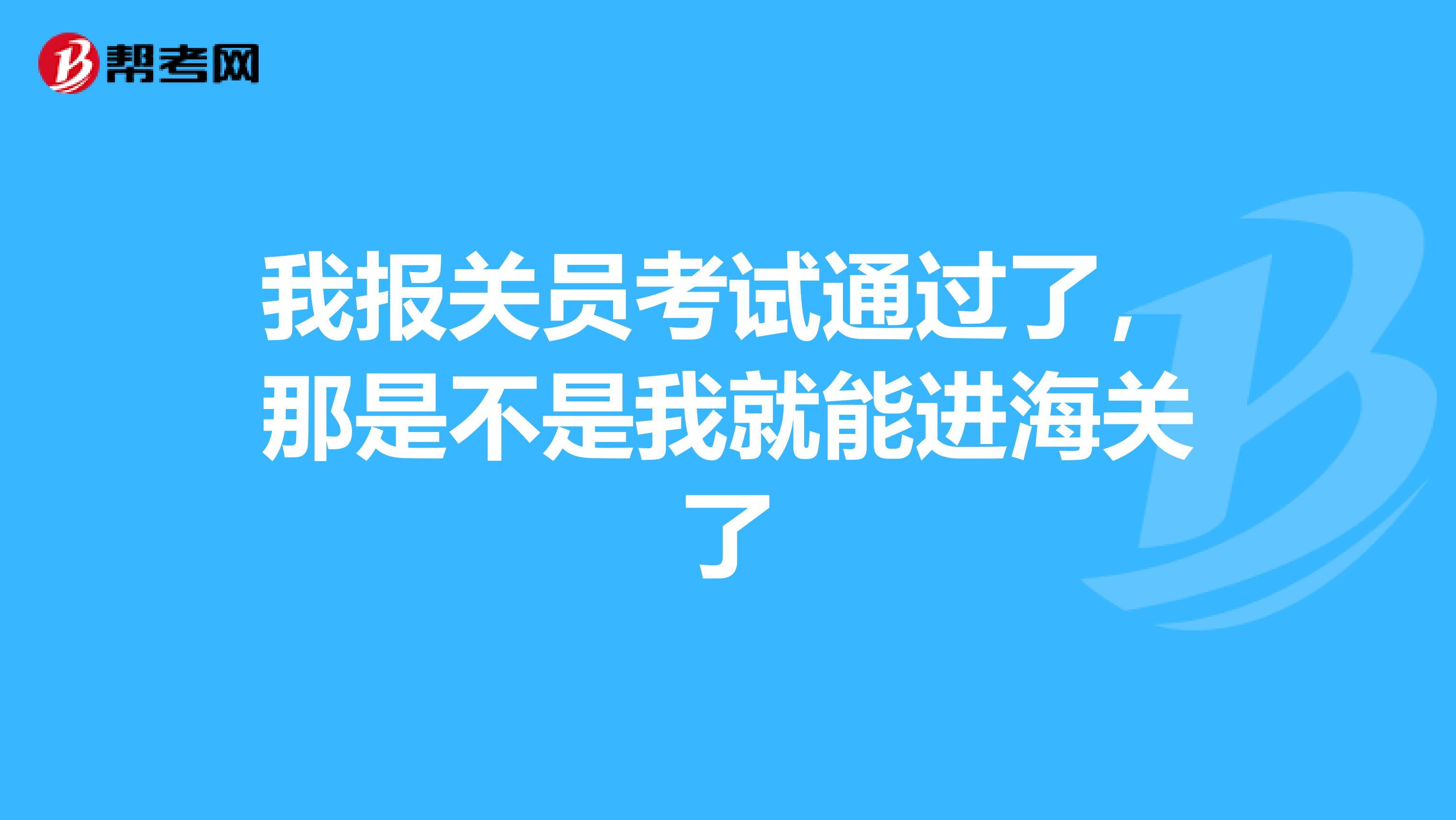 我报关员考试通过了，那是不是我就能进海关了