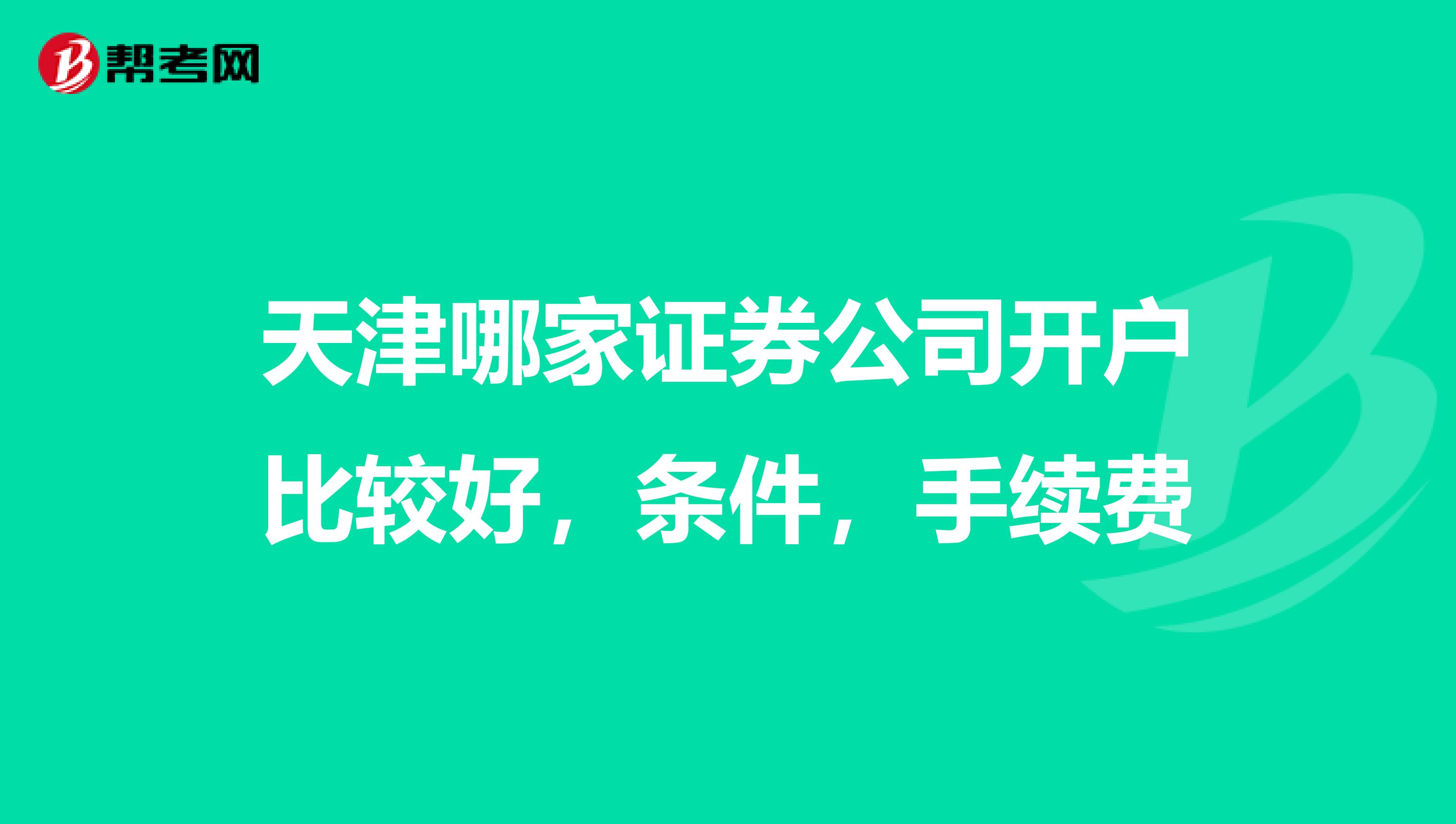 天津哪家证券公司开户比较好,条件,手续费