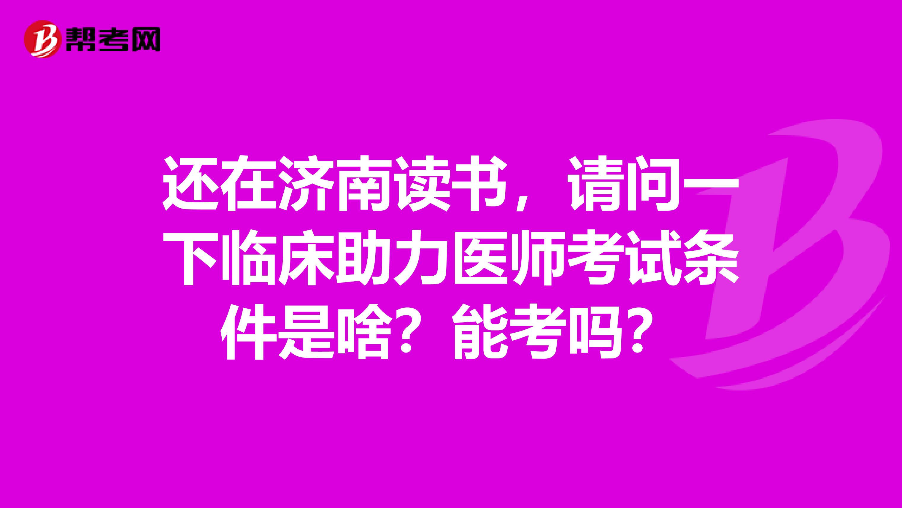 还在济南读书,请问一下临床助力医师考试条件是啥?能考吗?
