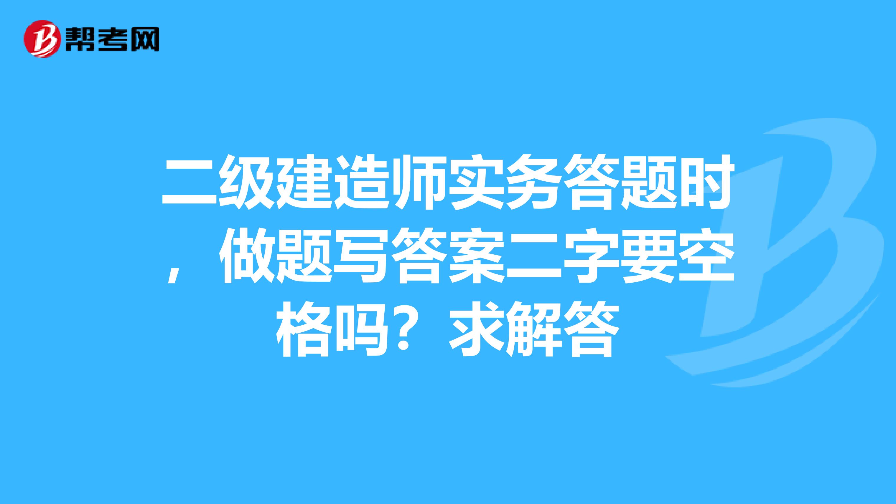 二級建造師實務答題時，做題寫答案二字要空格嗎？求解答