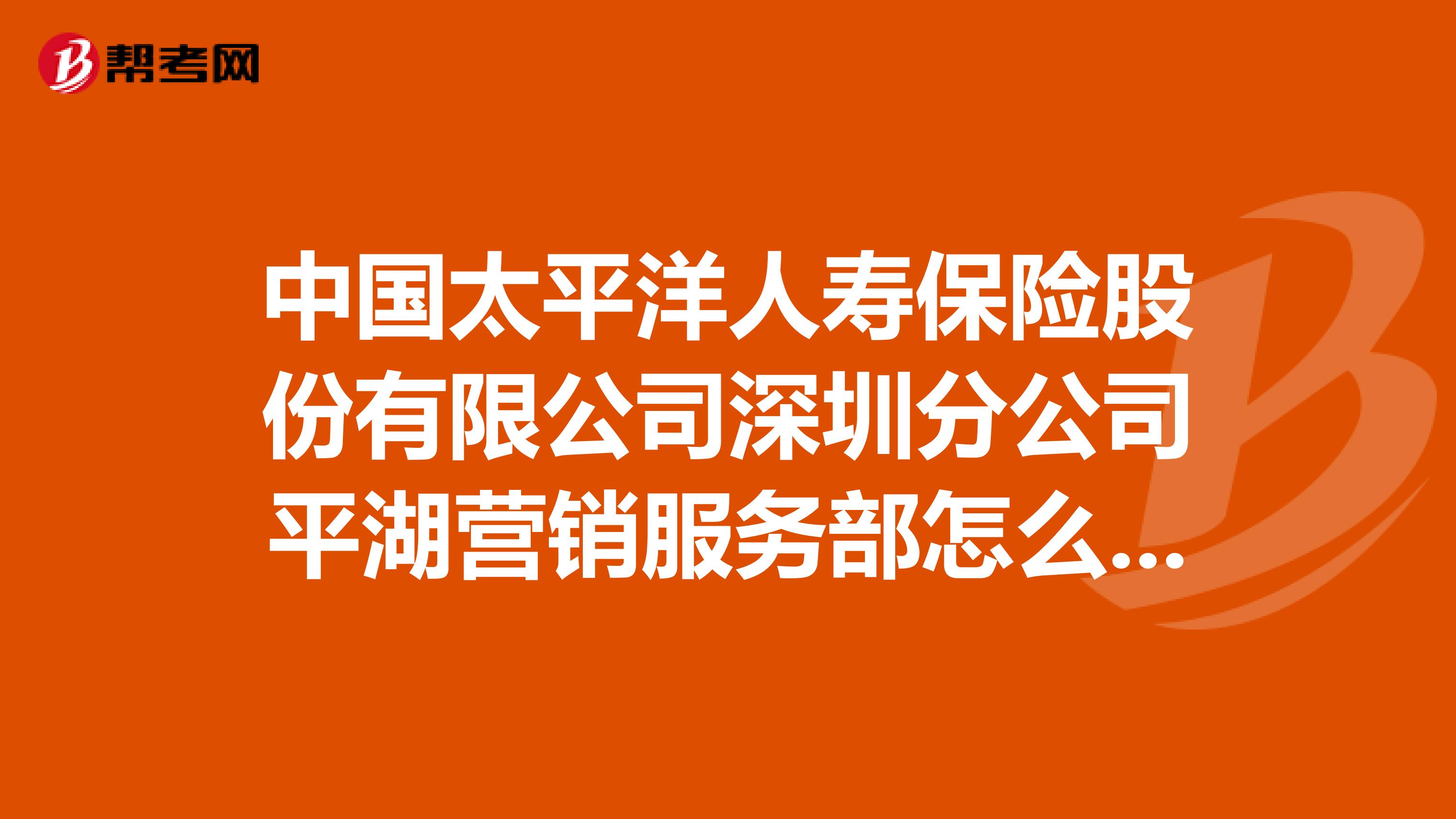 中国太平洋人寿保险股份有限公司深圳分公司平湖营销服务部怎么样？