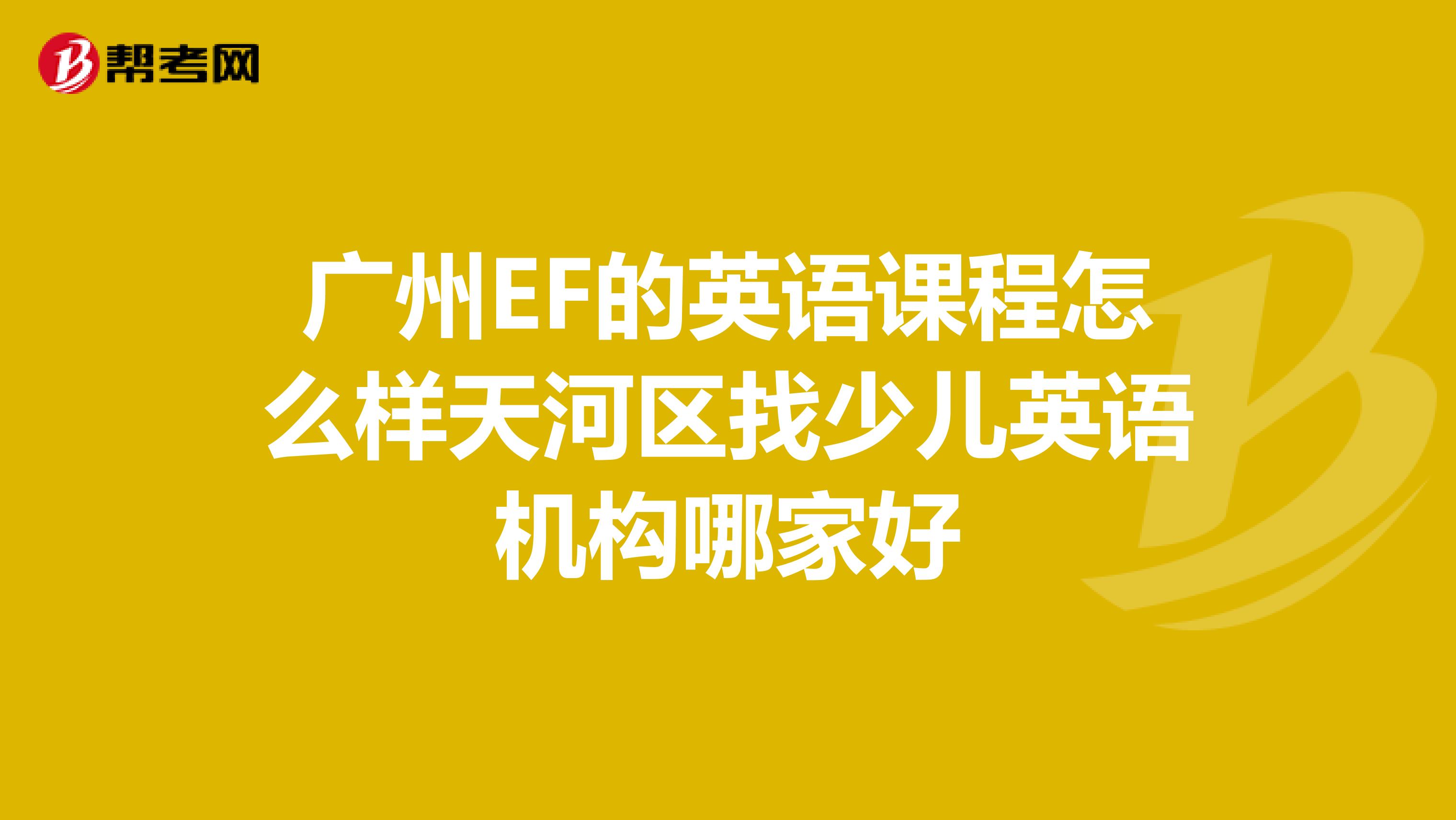 广州EF的英语课程怎么样天河区找少儿英语机构哪家好