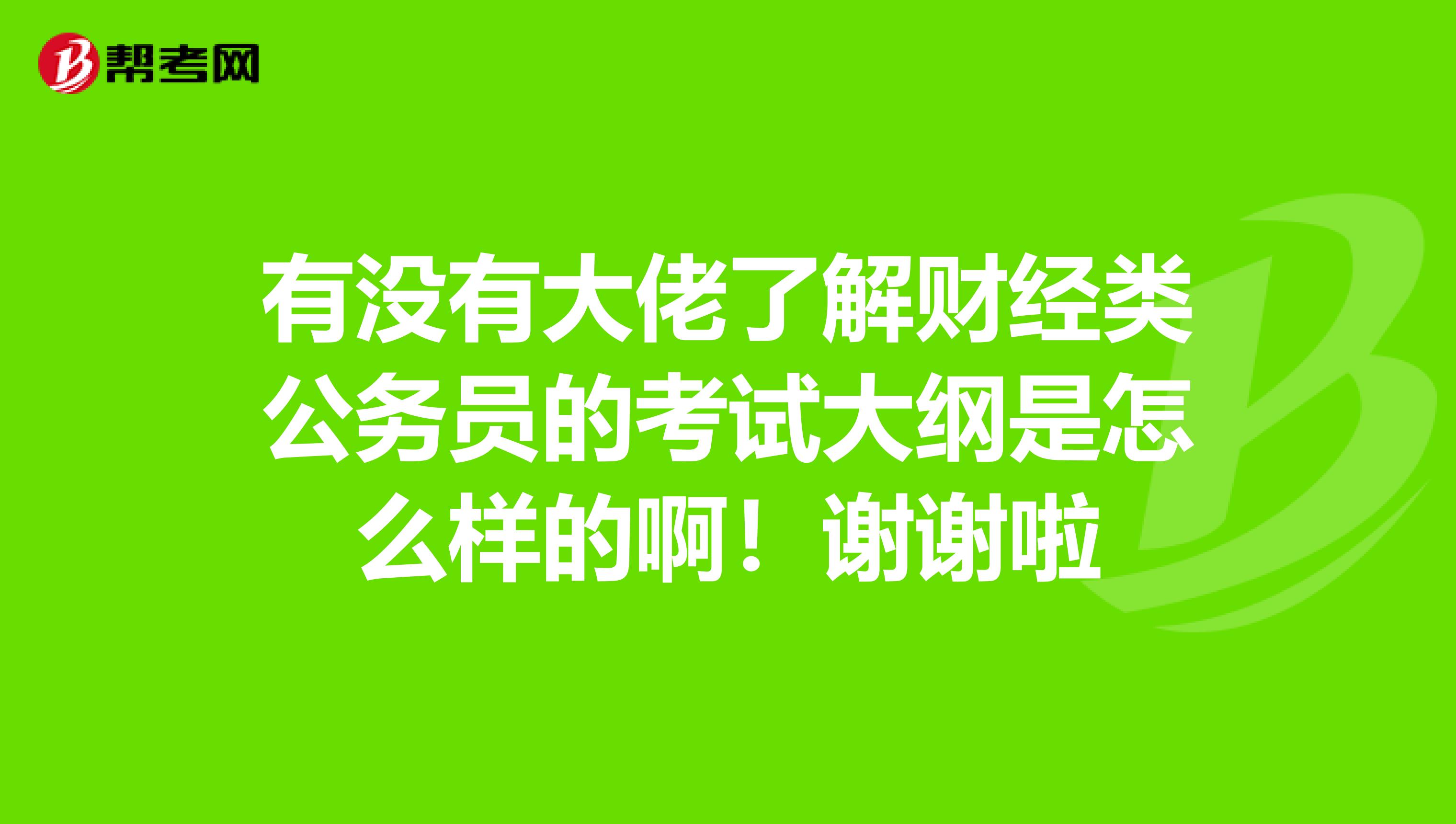 有没有大佬了解财经类公务员的考试大纲是怎么样的啊!谢谢啦
