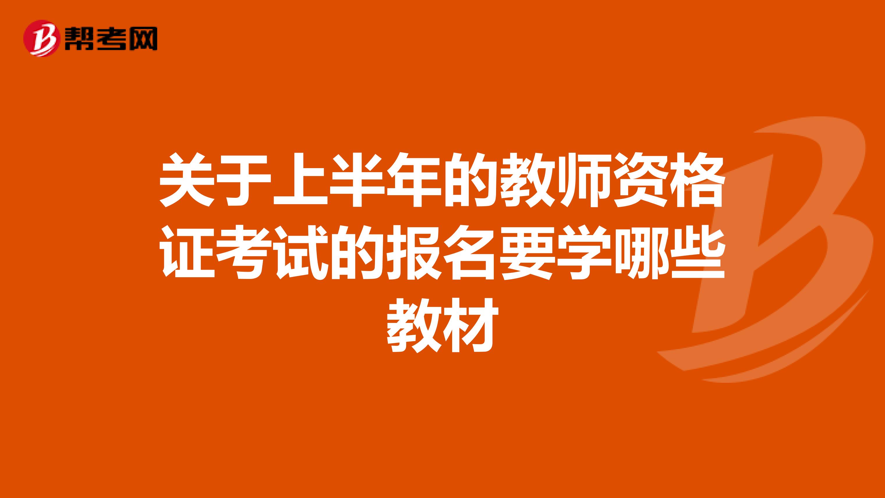 关于上半年的教师资格证考试的报名要学哪些教材