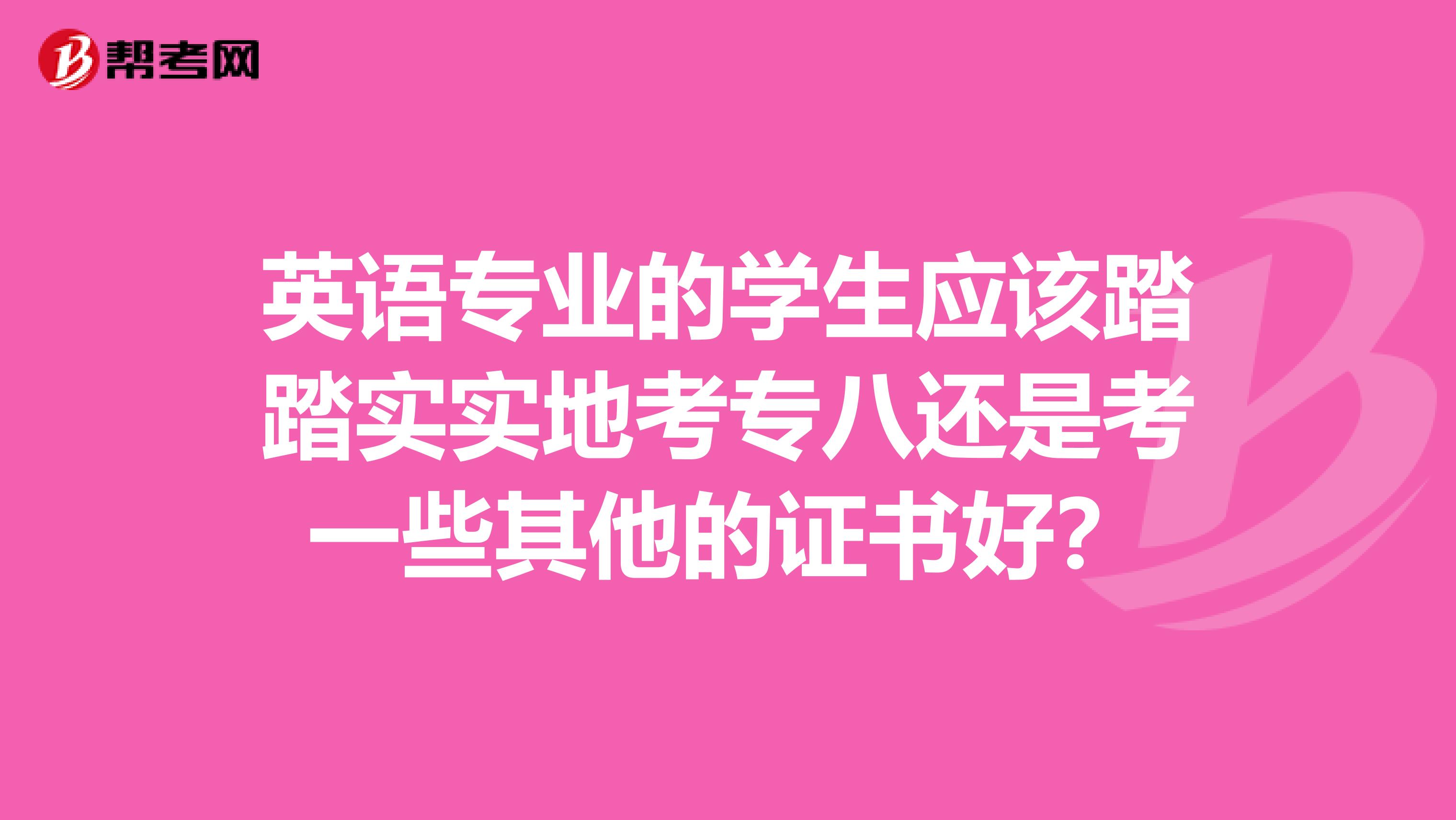 英语专业的学生应该踏踏实实地考专八还是考一些其他的证书好?