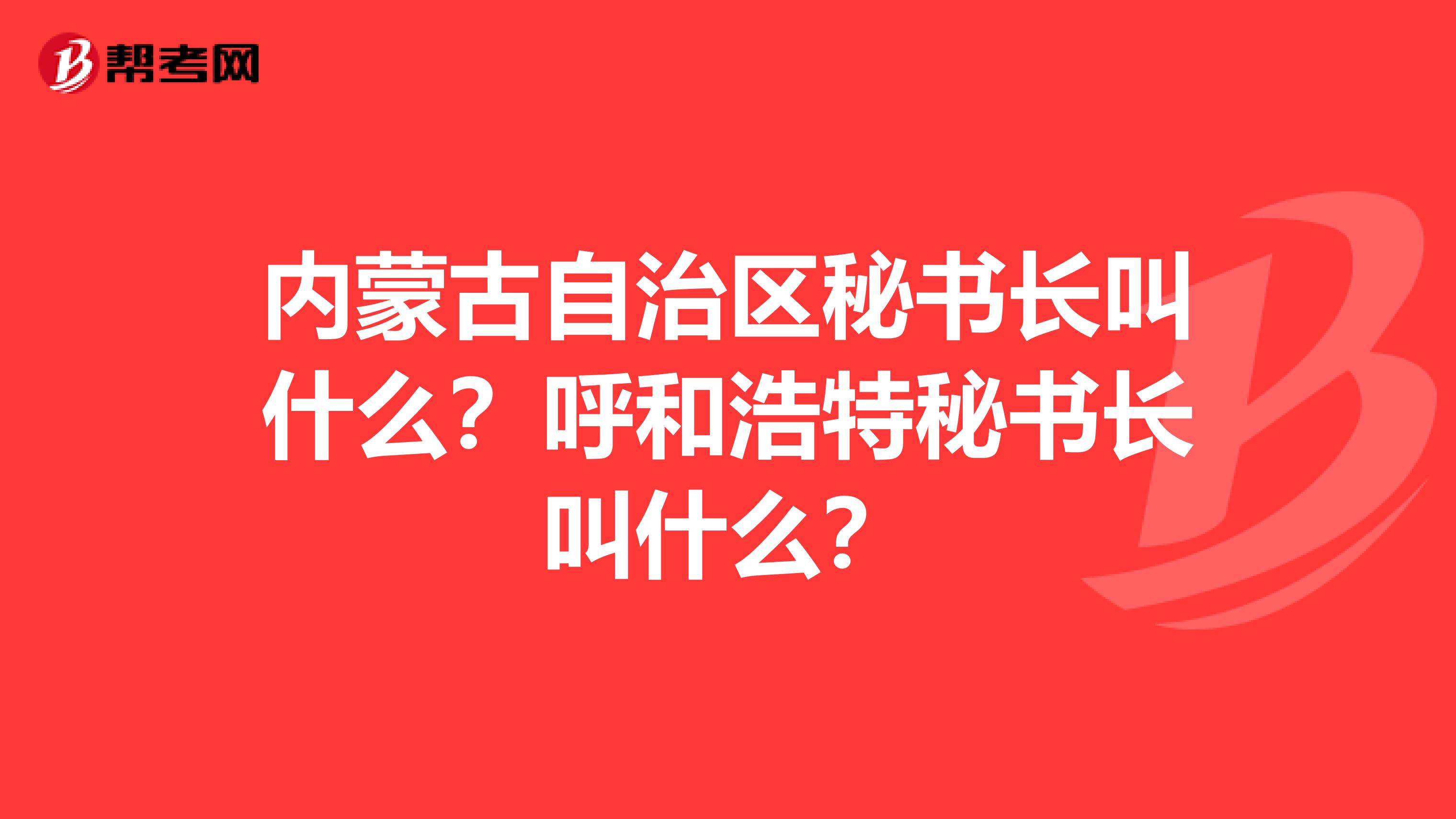 内蒙古自治区秘书长叫什么?呼和浩特秘书长叫什么?