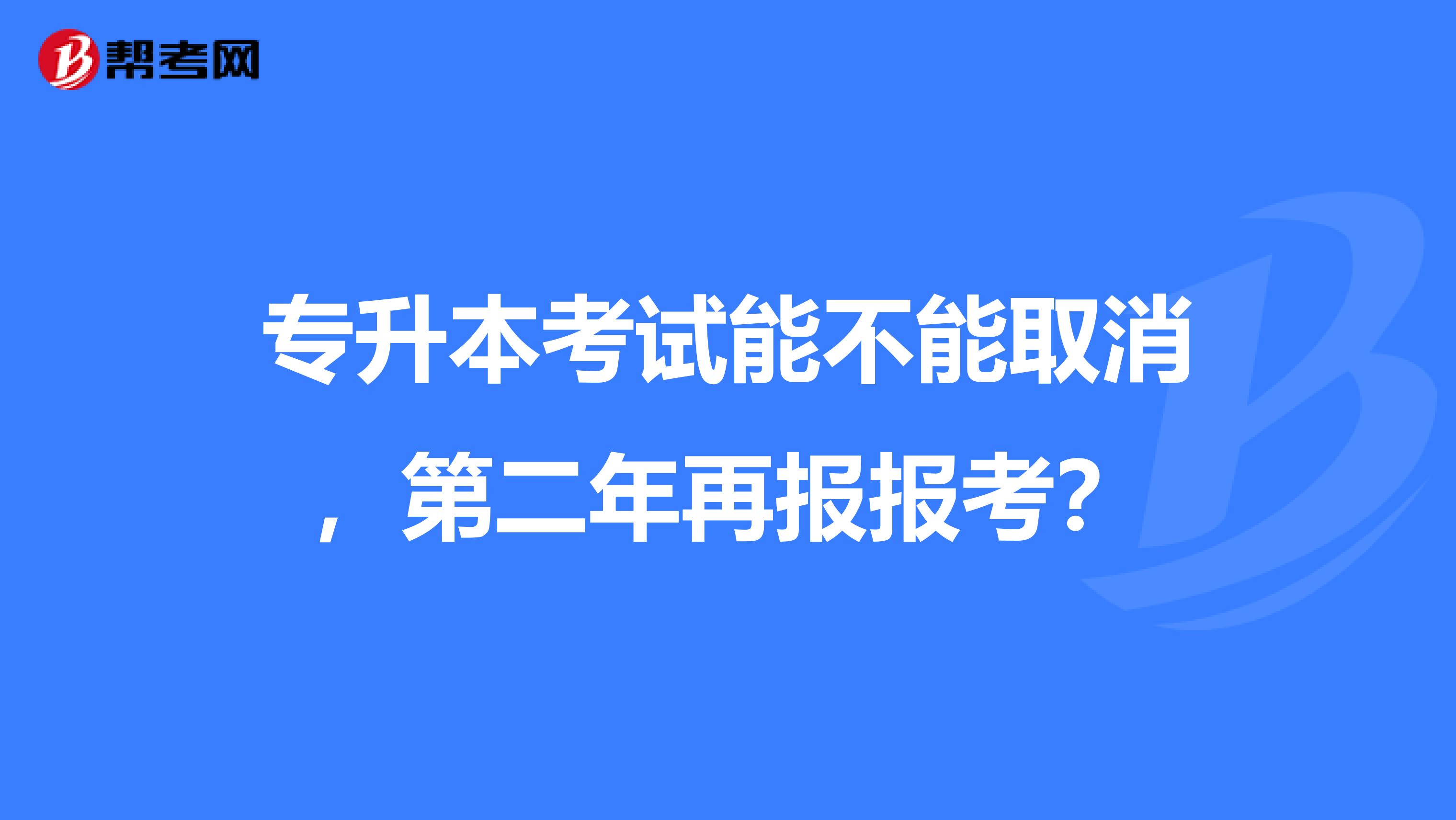 专升本考试能不能取消,第二年再报报考?