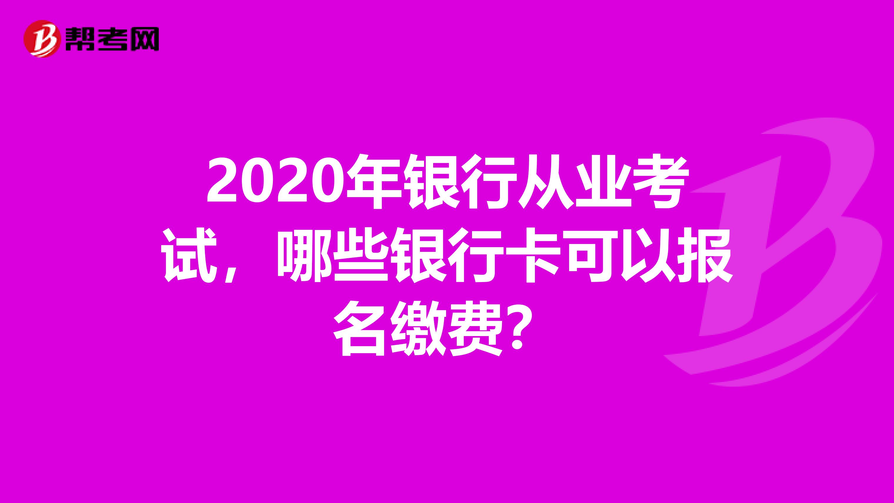 2020年银行从业考试,哪些银行卡可以报名缴费?