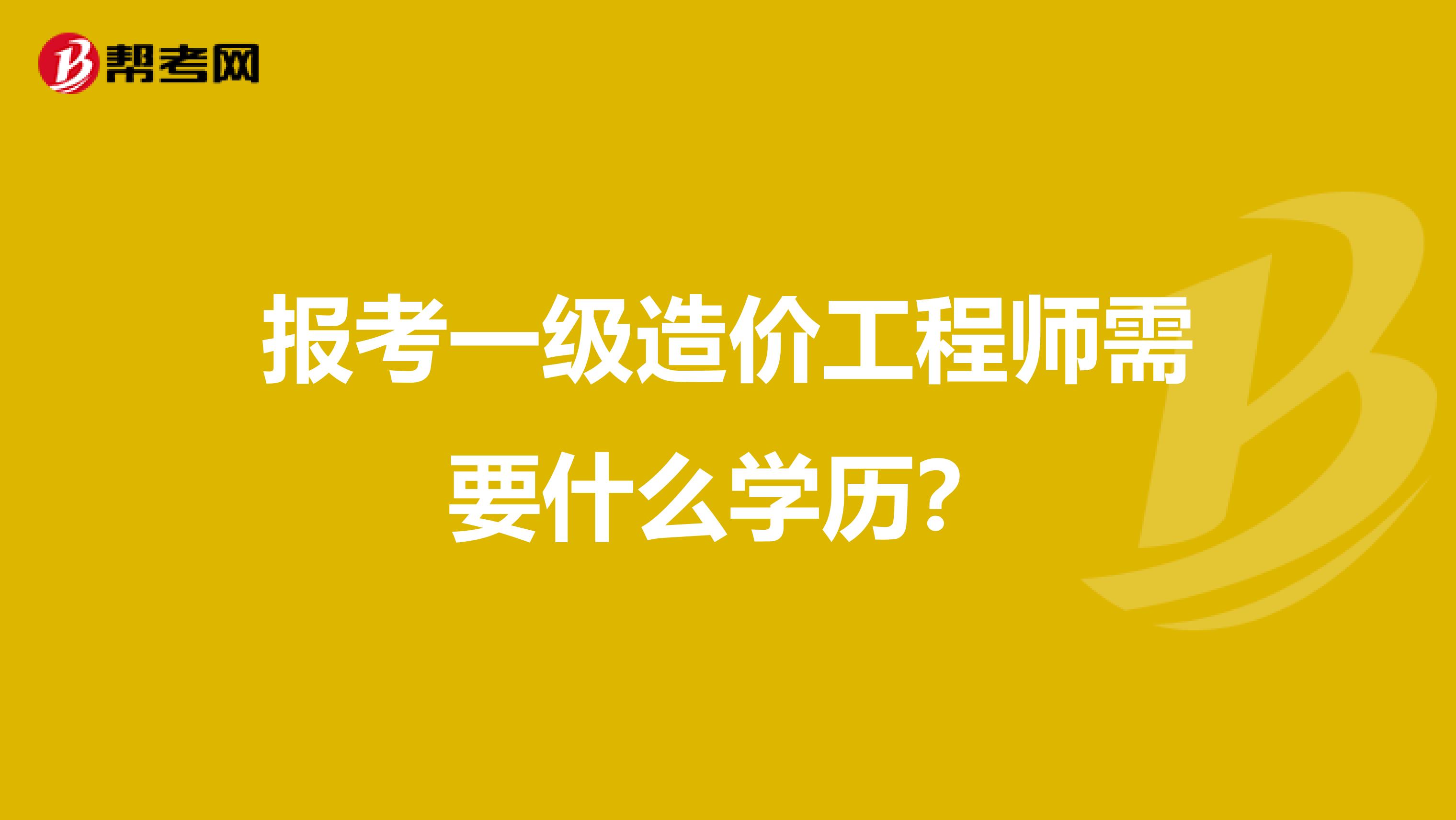 报考一级造价工程师需要什么学历？