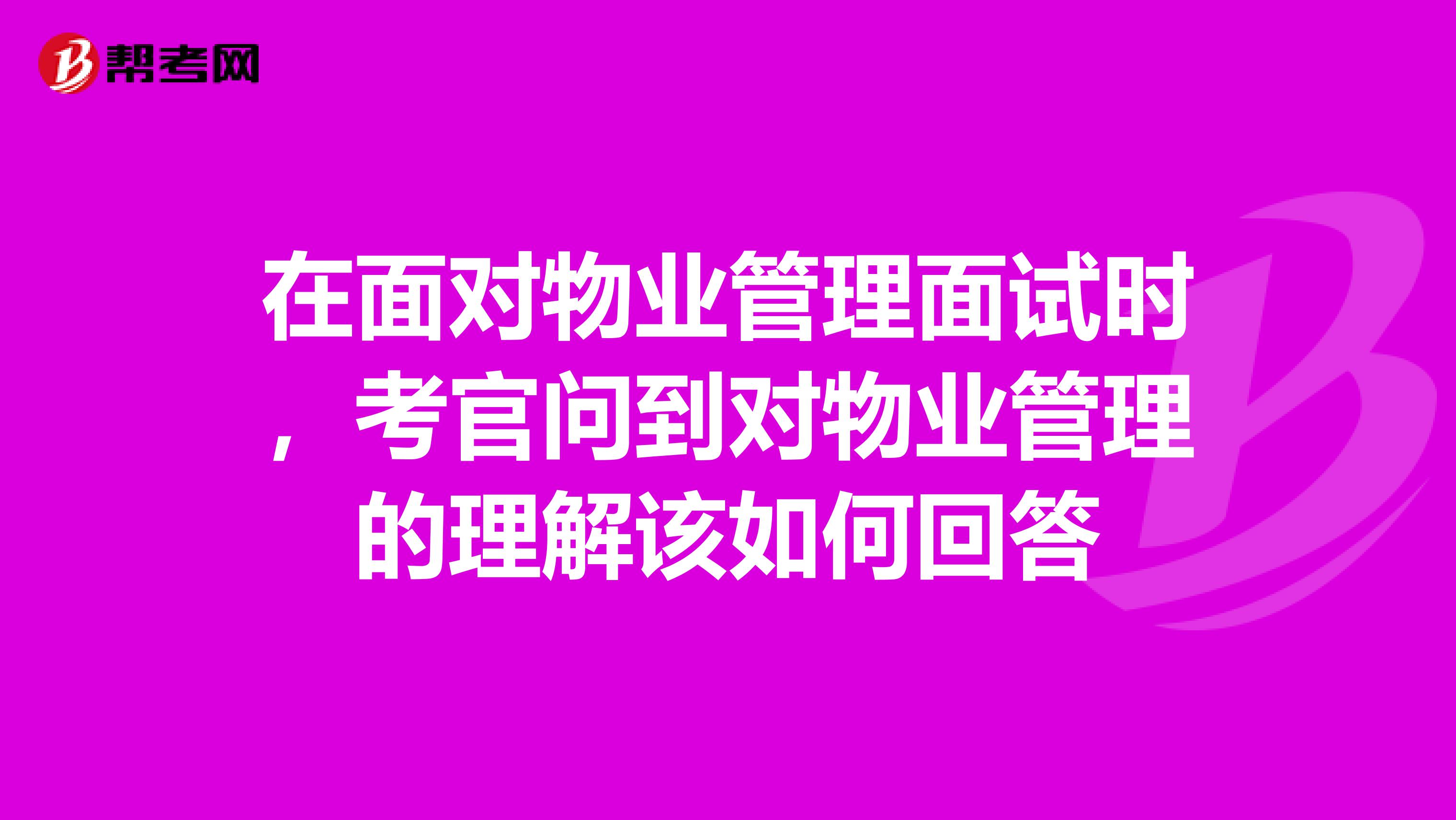 在面对物业管理面试时，考官问到对物业管理的理解该如何回答