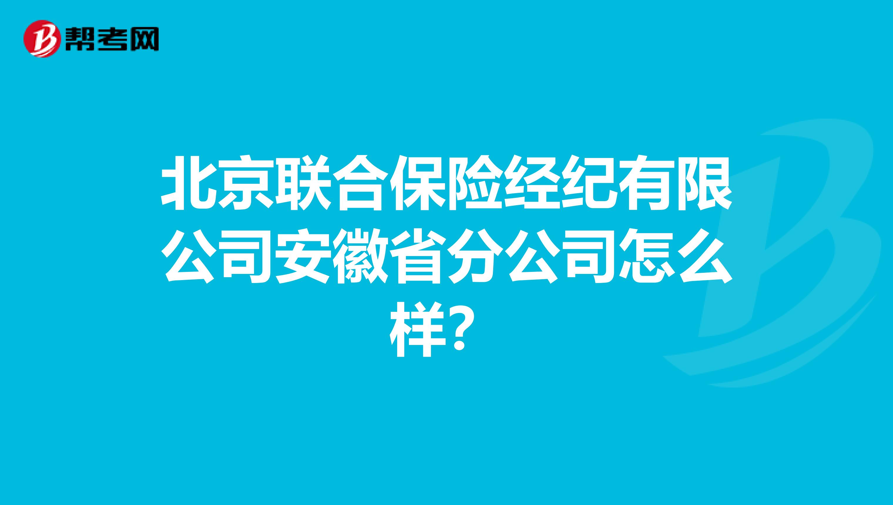北京联合保险经纪有限公司安徽省分公司怎么样?