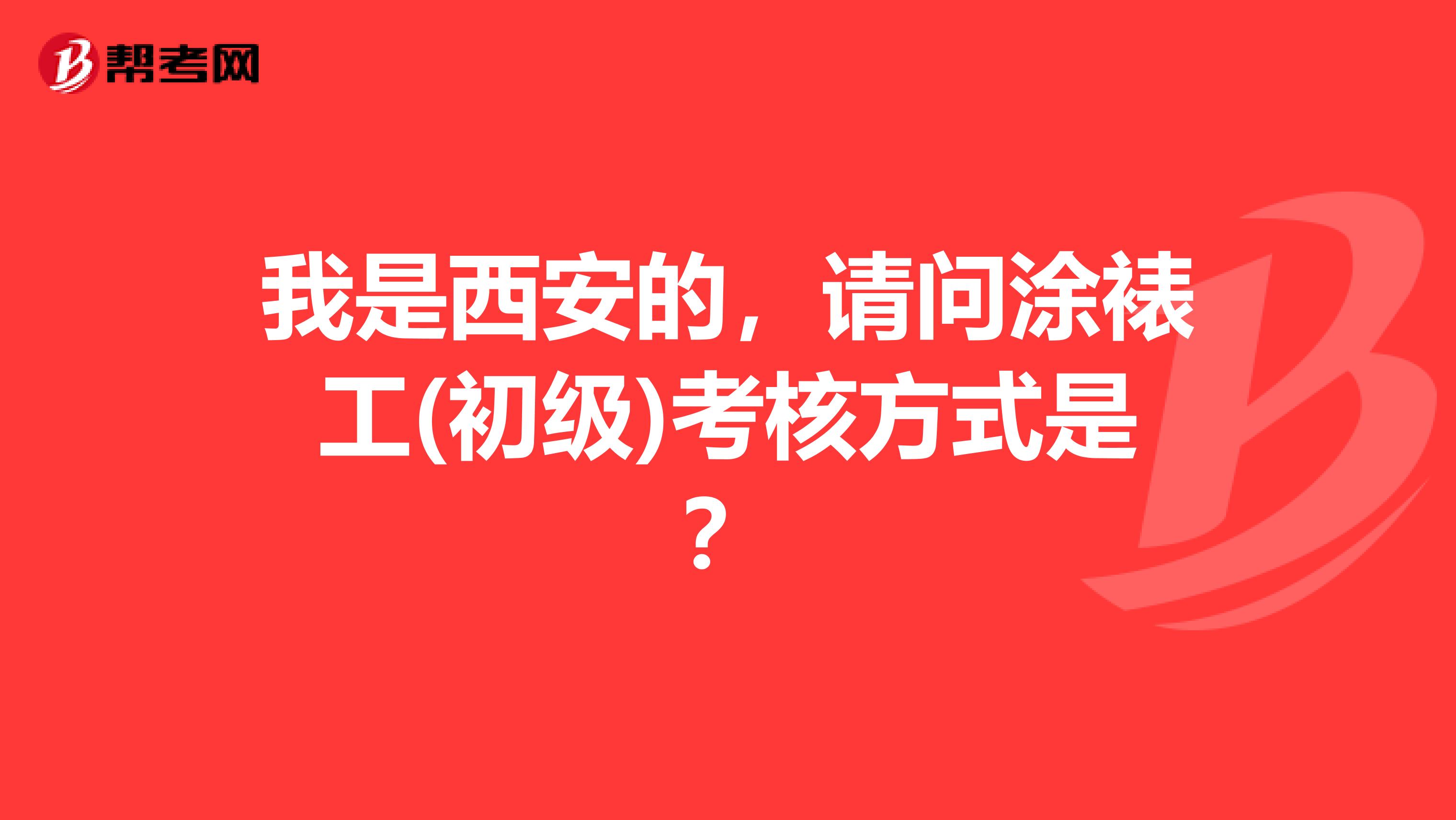 我是西安的,请问涂裱工(初级)考核方式是?