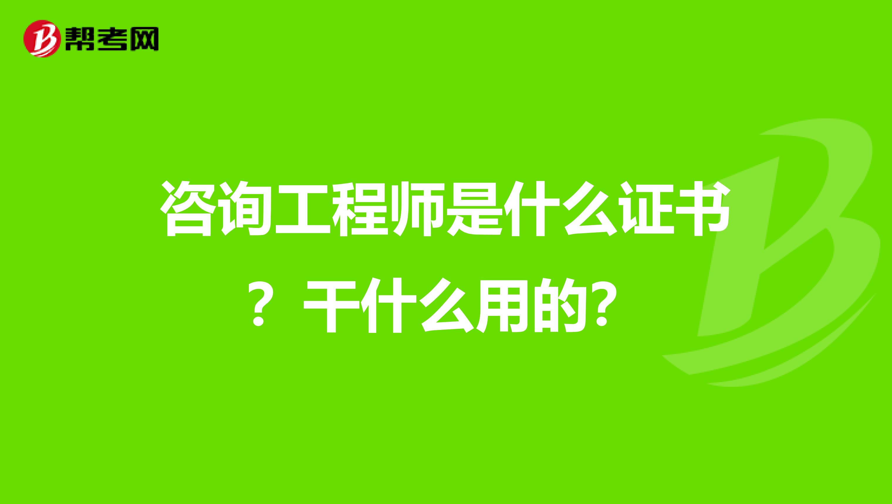 咨询工程师是什么证书?干什么用的?