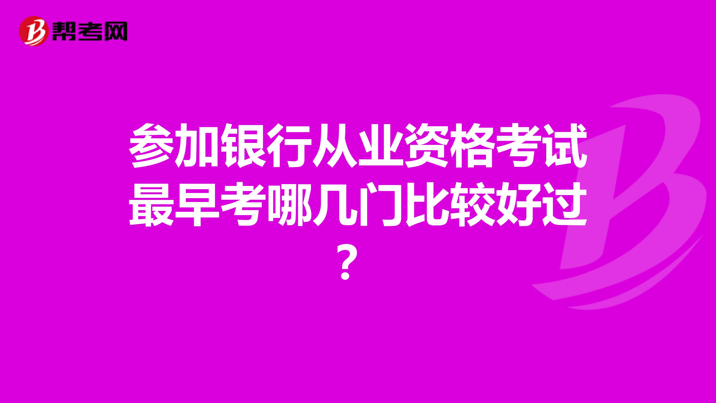 参加银行从业资格考试最早考哪几门比较好过?