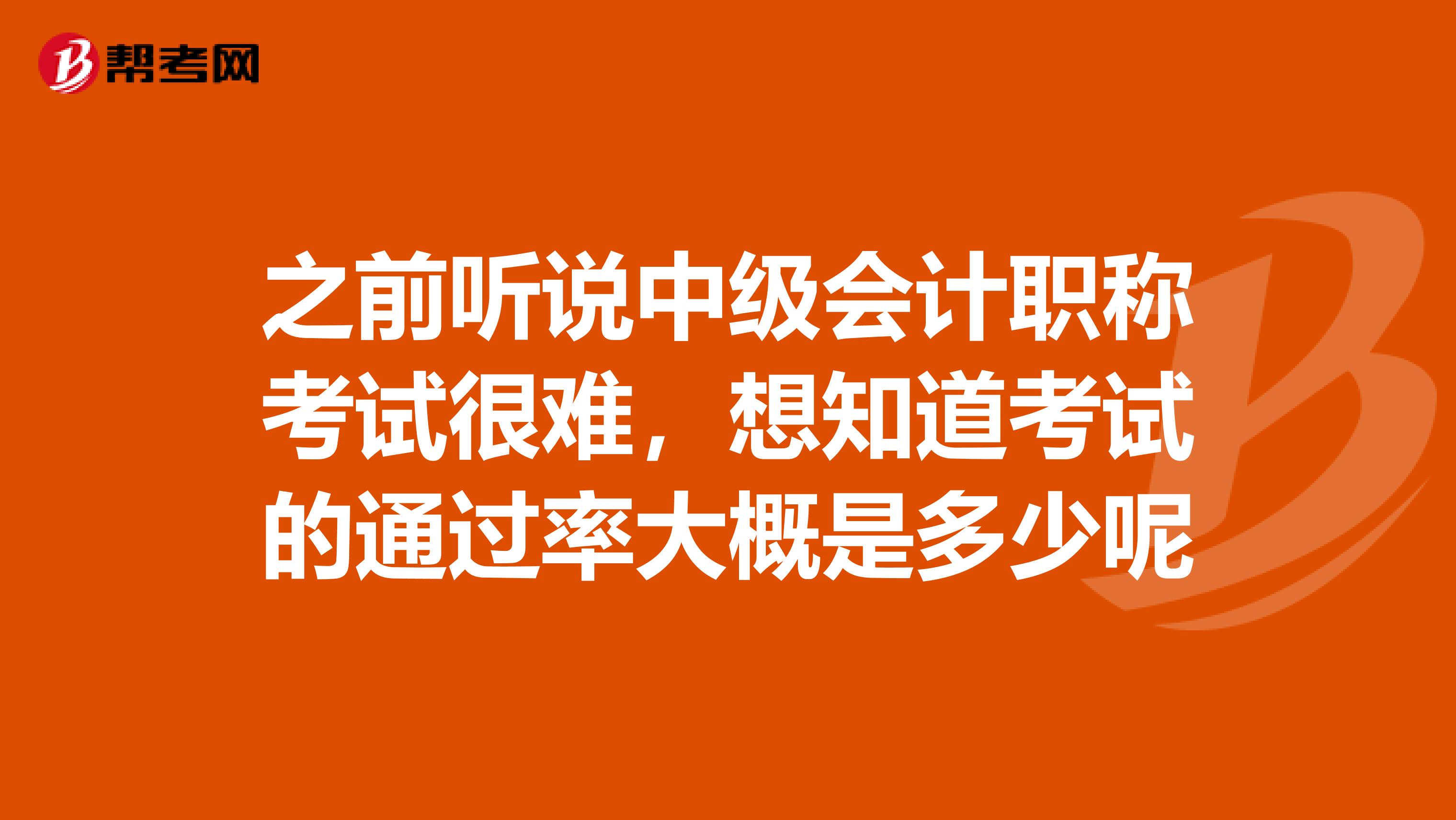 之前聽說中級會計職稱考試很難，想知道考試的通過率大概是多少呢