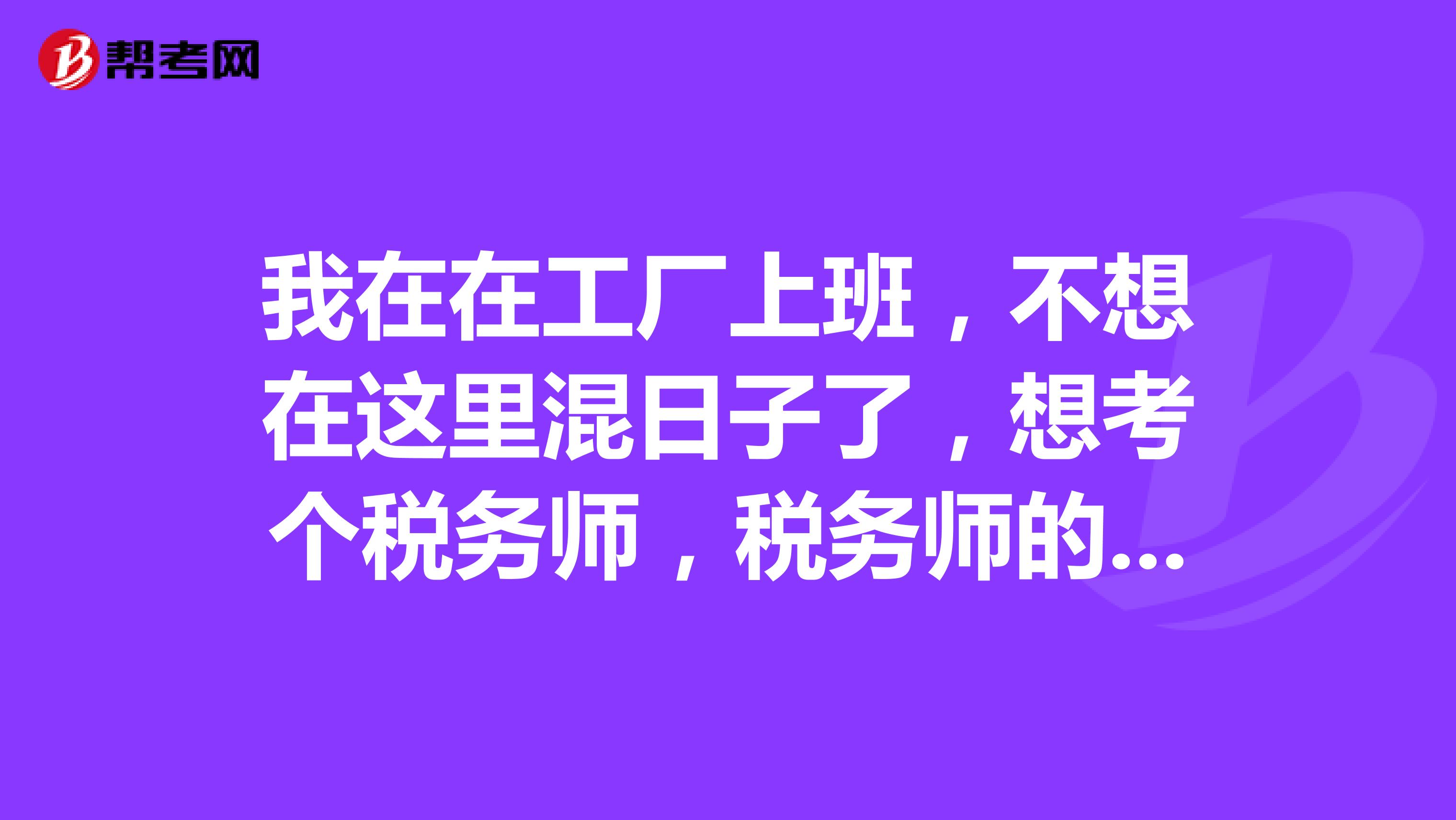 我在在工廠上班，不想在這里混日子了，想考個稅務(wù)師，稅務(wù)師的就業(yè)方向是哪方面的