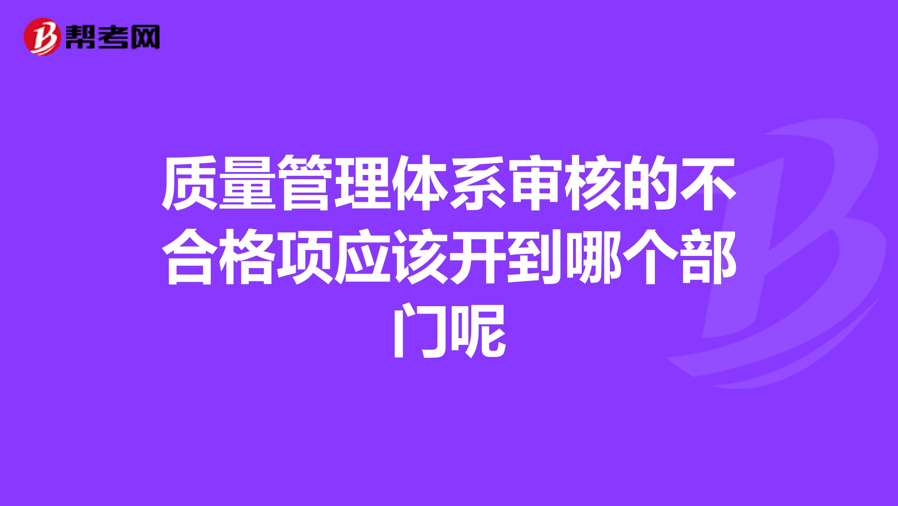 质量管理体系审核的不合格项应该开到哪个部门呢