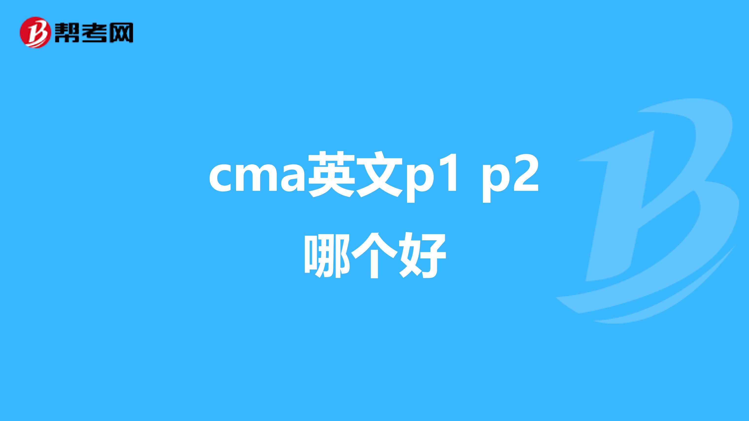 cma英文p1 p2哪个好