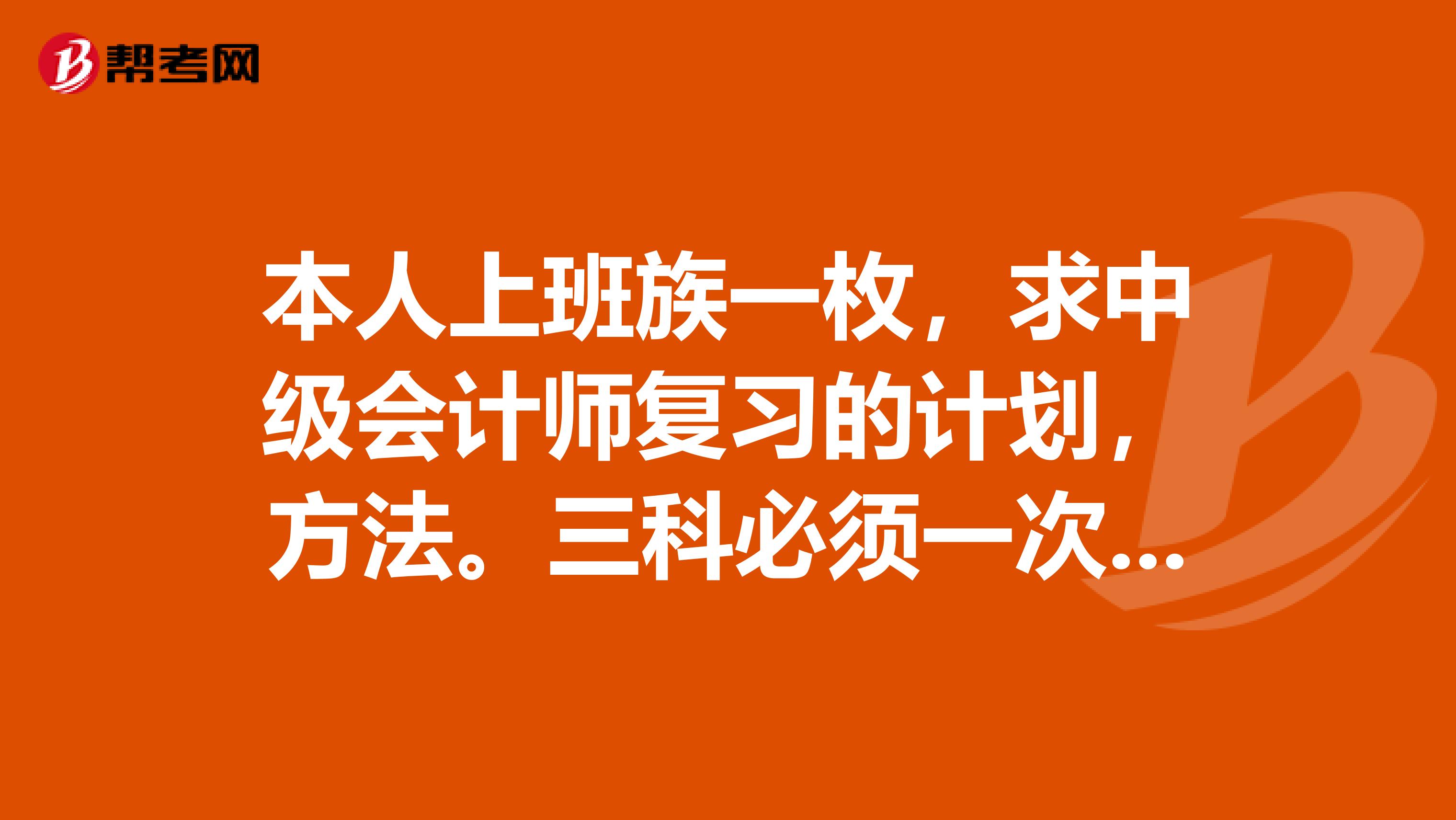 本人上班族一枚，求中级会计师复习的计划，方法。三科必须一次性全过吗？